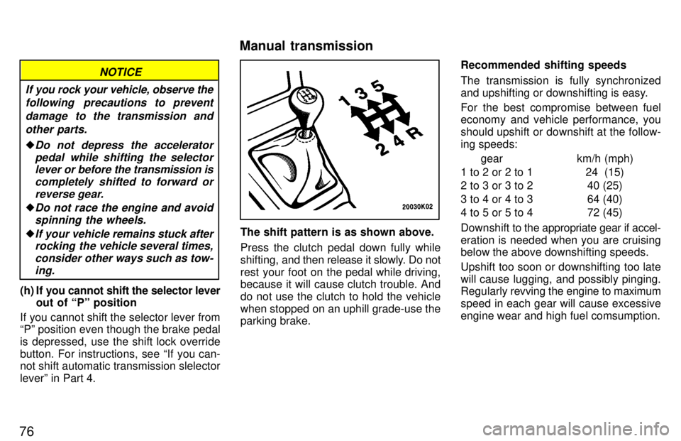TOYOTA TERCEL 1997 Manual PDF 76
NOTICE
If you rock your vehicle, observe the following  precautions to prevent
damage to the transmission andother parts.
�Do not depress the acceleratorpedal while shifting the selectorlever or  b