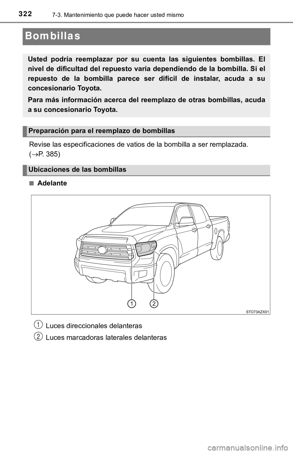 TOYOTA TUNDRA 2019  Manual del propietario (in Spanish) 3227-3. Mantenimiento que puede hacer usted mismo
Bombillas
Revise las especificaciones de vatios de la bombilla a ser remplazada. 
( P. 385)
■Adelante
Usted  podría  reemplazar  por  su  cuenta
