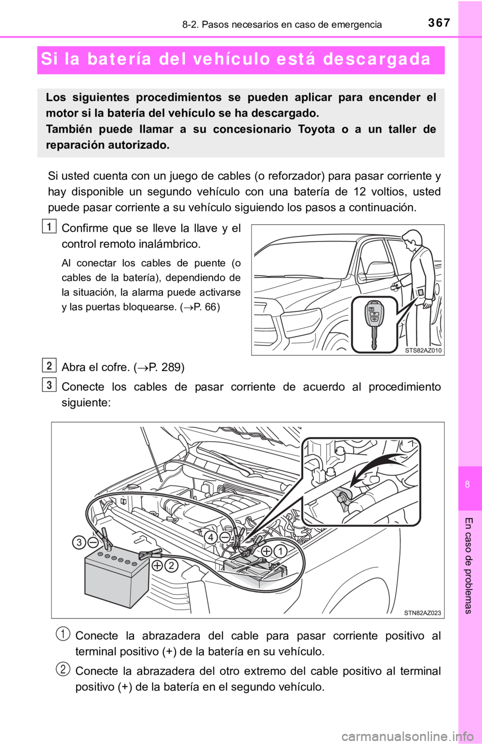 TOYOTA TUNDRA 2019 Manual del propietario (in Spanish) 367
8
En caso de problemas
8-2. Pasos necesarios en caso de emergencia
Si la batería del vehículo está descargada
Si usted cuenta con un juego de cables (o reforzador) para pasar corriente y
hay d TOYOTA TUNDRA 2019 Manual del propietario (in Spanish) 367
8
En caso de problemas
8-2. Pasos necesarios en caso de emergencia
Si la batería del vehículo está descargada
Si usted cuenta con un juego de cables (o reforzador) para pasar corriente y
hay d
