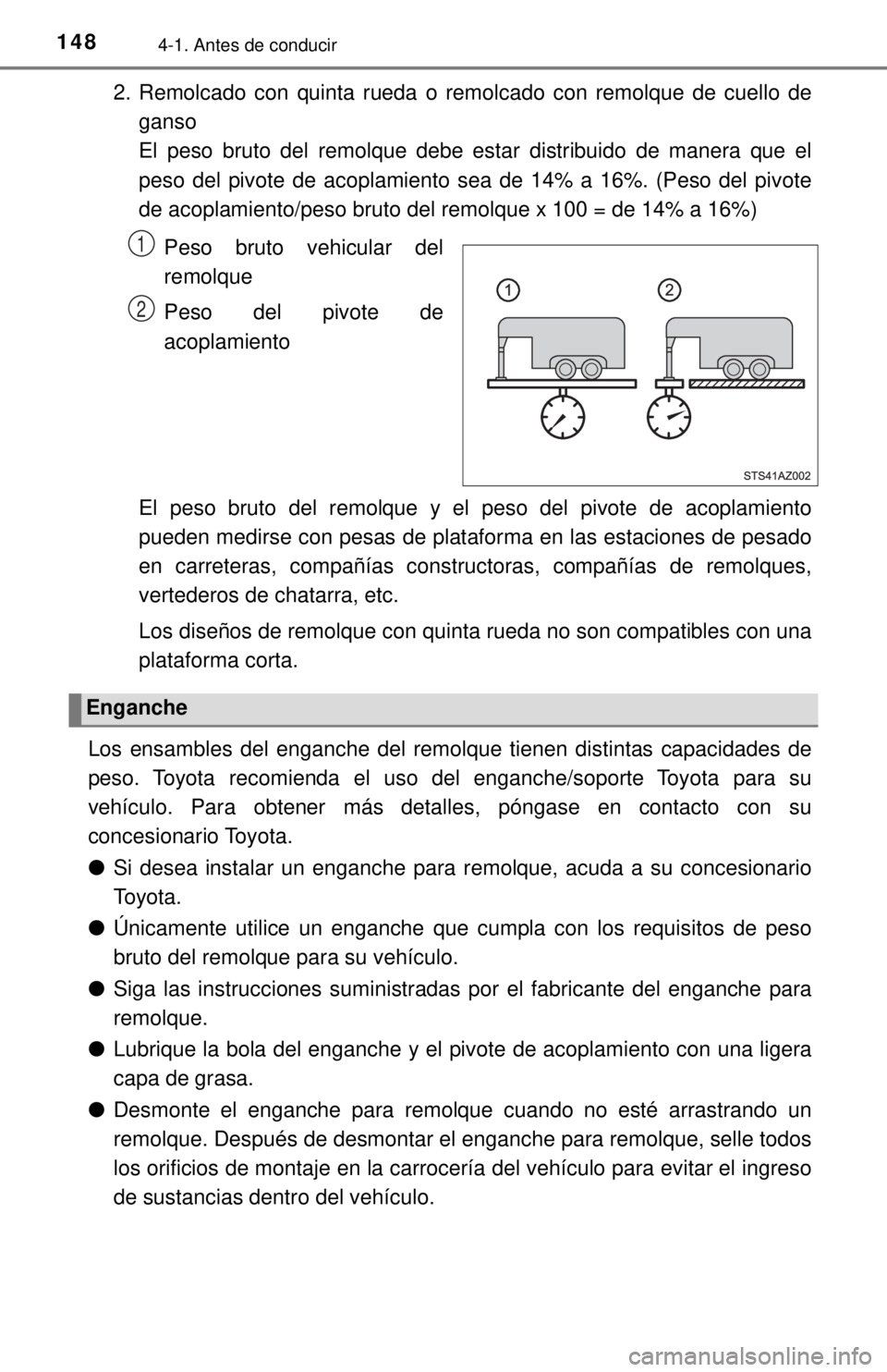 TOYOTA TUNDRA 2018  Manual del propietario (in Spanish) 1484-1. Antes de conducir
2. Remolcado con quinta rueda o remolcado con remolque de cuello deganso
El peso bruto del remolque debe estar distribuido de manera que el
peso del pivote de acoplamiento se
