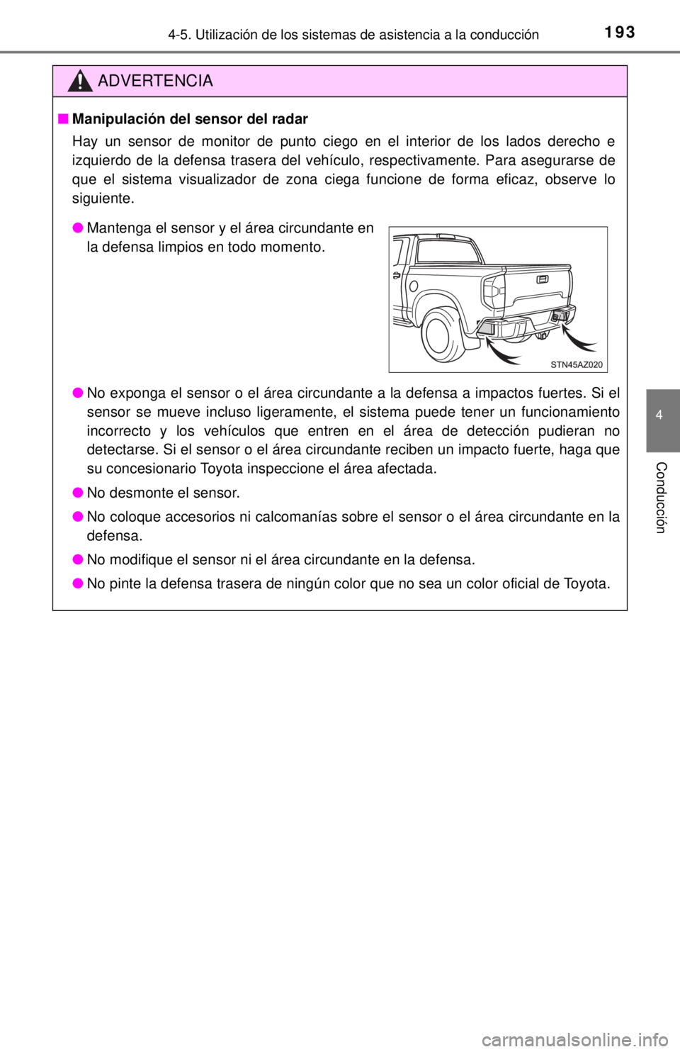 TOYOTA TUNDRA 2018  Manual del propietario (in Spanish) 1934-5. Utilización de los sistemas de asistencia a la conducción
4
Conducción
ADVERTENCIA
■Manipulación del sensor del radar
Hay un sensor de monitor de punto ciego en el interior de los lados 