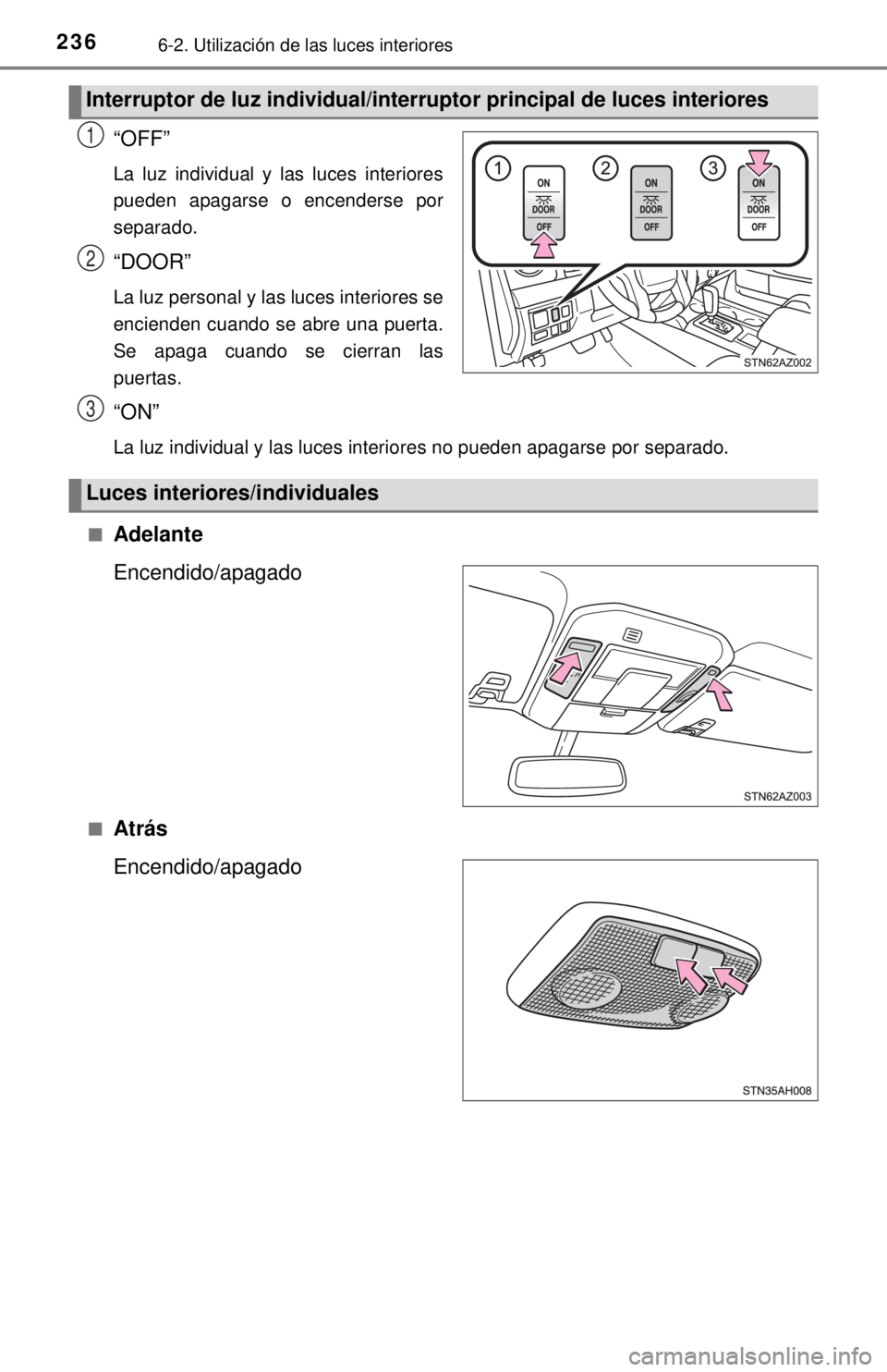 TOYOTA TUNDRA 2018 Manual del propietario (in Spanish) 2366-2. Utilización de las luces interiores
“OFF”
La luz individual y las luces interiores
pueden apagarse o encenderse por
separado.
“DOOR”
La luz personal y las luces interiores se
enciende TOYOTA TUNDRA 2018 Manual del propietario (in Spanish) 2366-2. Utilización de las luces interiores
“OFF”
La luz individual y las luces interiores
pueden apagarse o encenderse por
separado.
“DOOR”
La luz personal y las luces interiores se
enciende