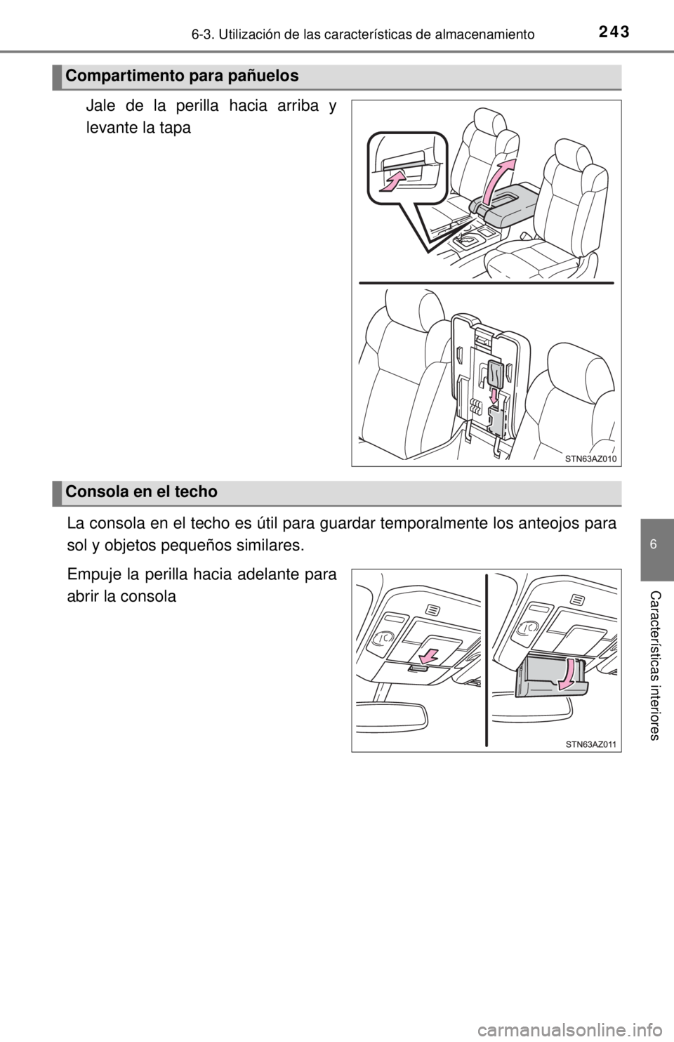 TOYOTA TUNDRA 2018  Manual del propietario (in Spanish) 2436-3. Utilización de las características de almacenamiento
6
Características interiores
Jale de la perilla hacia arriba y
levante la tapa
La consola en el techo es útil para  guardar temporalmen
