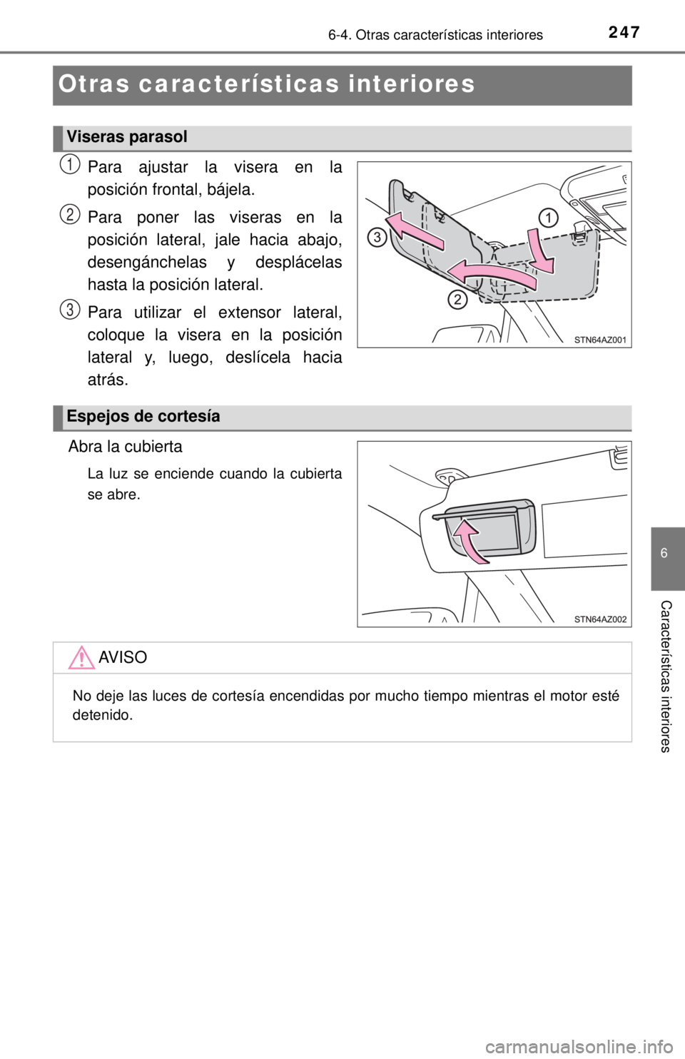 TOYOTA TUNDRA 2018  Manual del propietario (in Spanish) 2476-4. Otras características interiores
6
Características interiores
Otras características interiores
Para ajustar la visera en la
posición frontal, bájela.
Para poner las viseras en la
posició