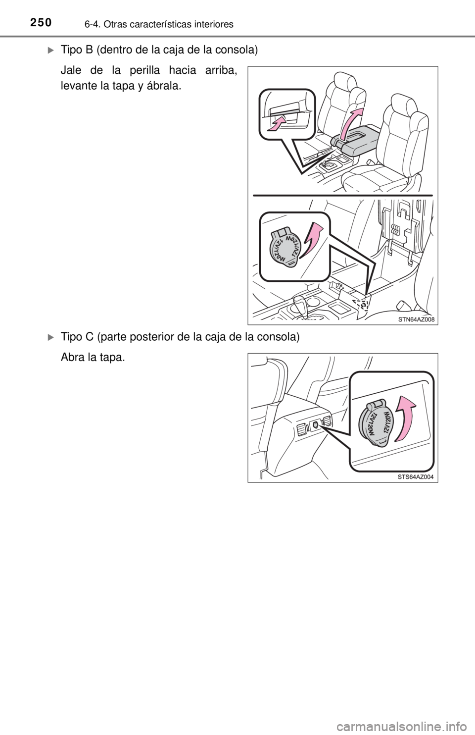 TOYOTA TUNDRA 2018  Manual del propietario (in Spanish) 2506-4. Otras características interiores
Tipo B (dentro de la caja de la consola)
Jale de la perilla hacia arriba,
levante la tapa y ábrala.
Tipo C (parte posterior de la caja de la consola)
A