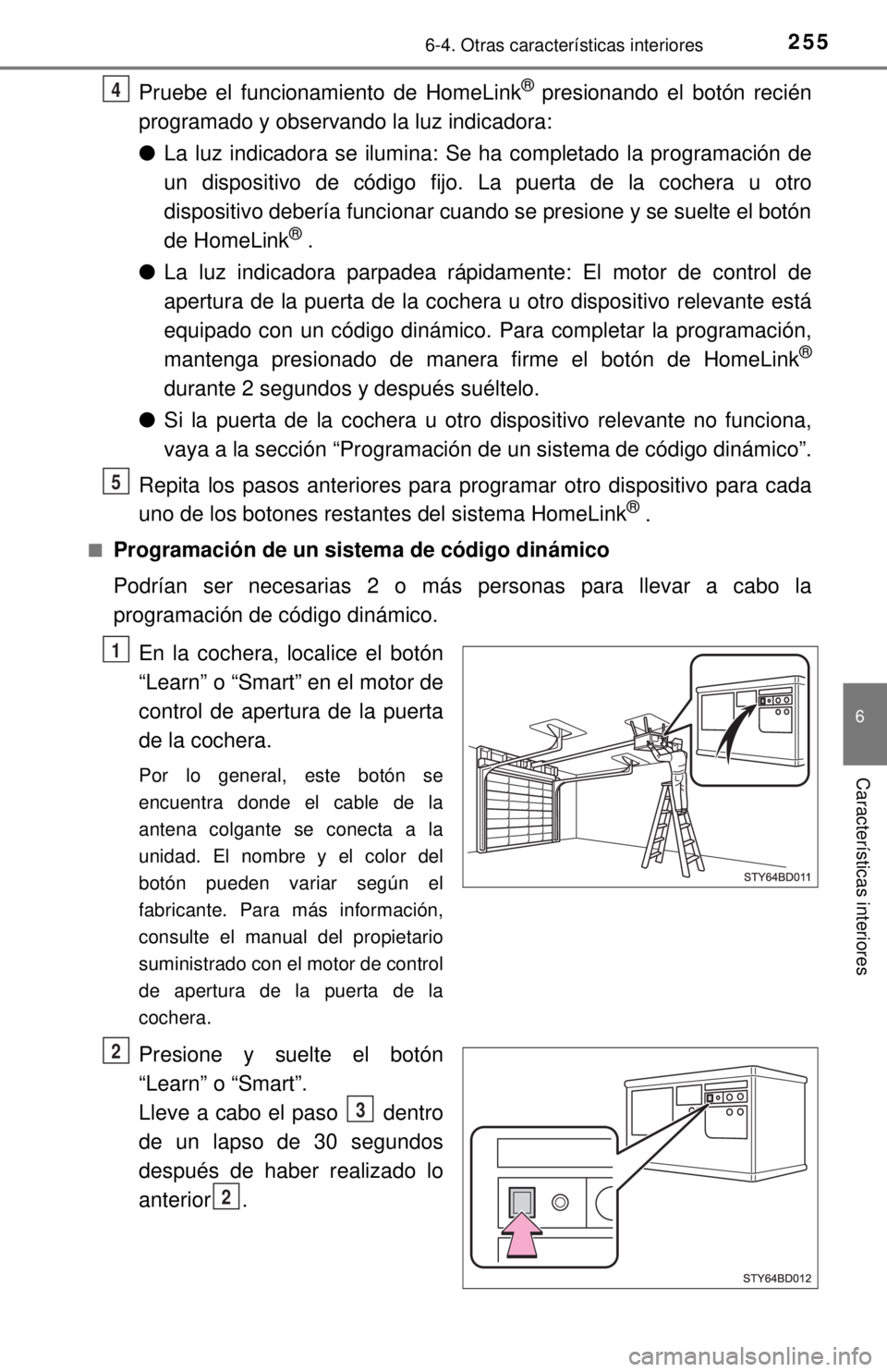 TOYOTA TUNDRA 2018 Manual del propietario (in Spanish) 2556-4. Otras características interiores
6
Características interiores
Pruebe el funcionamiento de HomeLink® presionando el botón recién
programado y observando la luz indicadora:
● La luz indic TOYOTA TUNDRA 2018 Manual del propietario (in Spanish) 2556-4. Otras características interiores
6
Características interiores
Pruebe el funcionamiento de HomeLink® presionando el botón recién
programado y observando la luz indicadora:
● La luz indic