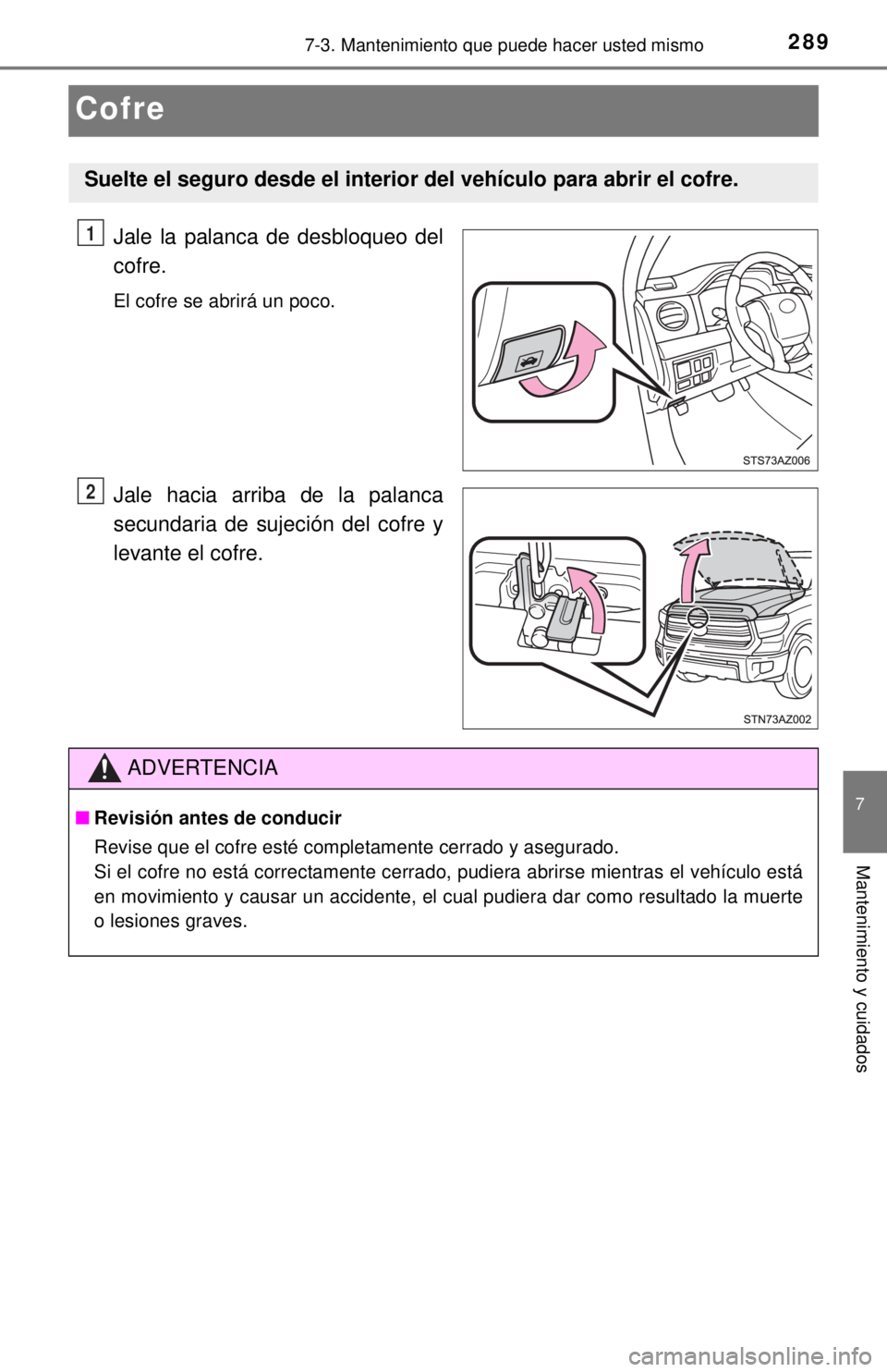 TOYOTA TUNDRA 2018 Manual del propietario (in Spanish) 2897-3. Mantenimiento que puede hacer usted mismo
7
Mantenimiento y cuidados
Cofre
Jale la palanca de desbloqueo del
cofre.
El cofre se abrirá un poco.
Jale hacia arriba de la palanca
secundaria de s TOYOTA TUNDRA 2018 Manual del propietario (in Spanish) 2897-3. Mantenimiento que puede hacer usted mismo
7
Mantenimiento y cuidados
Cofre
Jale la palanca de desbloqueo del
cofre.
El cofre se abrirá un poco.
Jale hacia arriba de la palanca
secundaria de s
