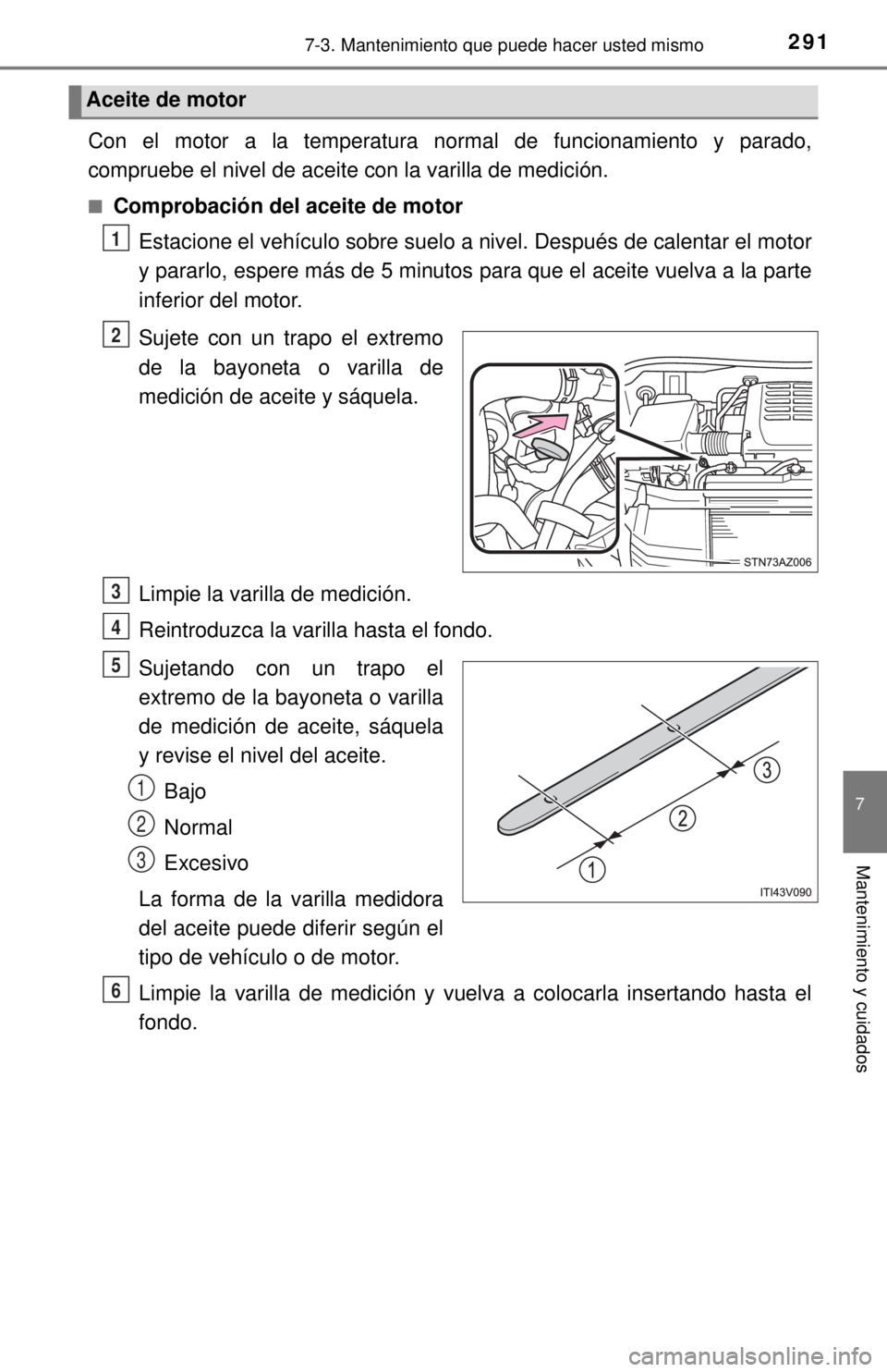 TOYOTA TUNDRA 2018 Manual del propietario (in Spanish) 2917-3. Mantenimiento que puede hacer usted mismo
7
Mantenimiento y cuidados
Con el motor a la temperatura normal de funcionamiento y parado,
compruebe el nivel de aceite con la varilla de medición.
TOYOTA TUNDRA 2018 Manual del propietario (in Spanish) 2917-3. Mantenimiento que puede hacer usted mismo
7
Mantenimiento y cuidados
Con el motor a la temperatura normal de funcionamiento y parado,
compruebe el nivel de aceite con la varilla de medición.