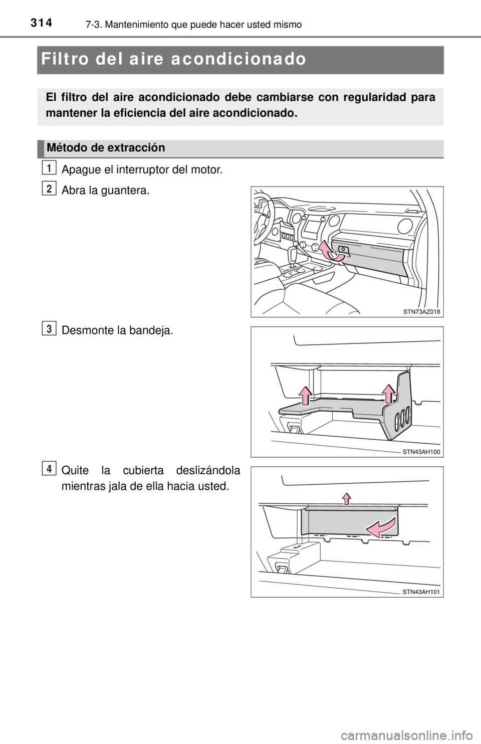 TOYOTA TUNDRA 2018  Manual del propietario (in Spanish) 3147-3. Mantenimiento que puede hacer usted mismo
Filtro del aire acondicionado
Apague el interruptor del motor.
Abra la guantera.
Desmonte la bandeja.
Quite la cubierta deslizándola
mientras jala de