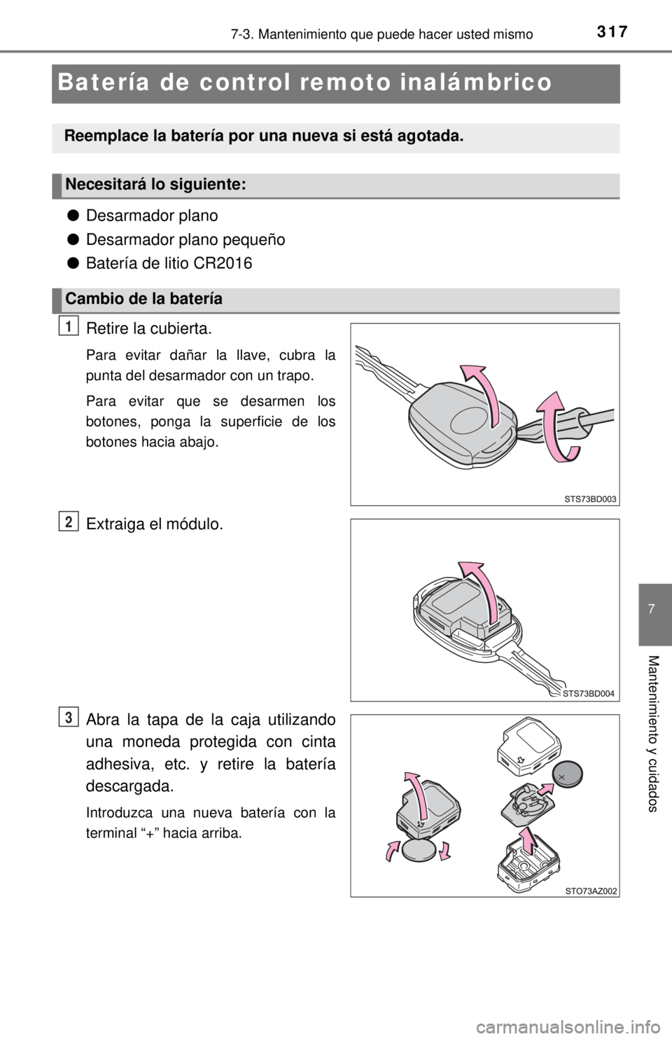 TOYOTA TUNDRA 2018  Manual del propietario (in Spanish) 3177-3. Mantenimiento que puede hacer usted mismo
7
Mantenimiento y cuidados
Batería de control remoto inalámbrico
●Desarmador plano
● Desarmador plano pequeño
● Batería de litio CR2016
Reti