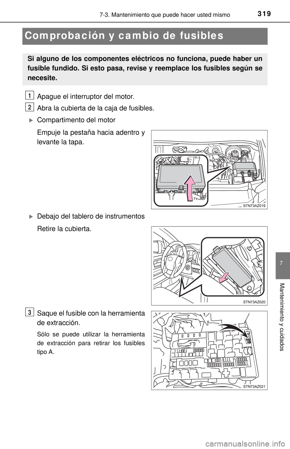 TOYOTA TUNDRA 2018  Manual del propietario (in Spanish) 3197-3. Mantenimiento que puede hacer usted mismo
7
Mantenimiento y cuidados
Comprobación y cambio de fusibles
Apague el interruptor del motor.
Abra la cubierta de la caja de fusibles. 
Compartime