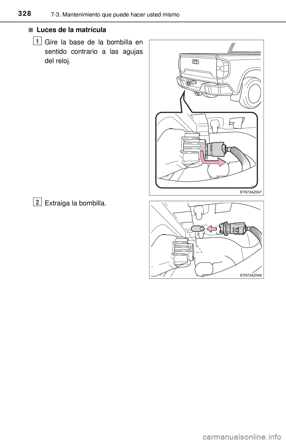 TOYOTA TUNDRA 2018  Manual del propietario (in Spanish) 3287-3. Mantenimiento que puede hacer usted mismo
■Luces de la matrículaGire la base de la bombilla en
sentido contrario a las agujas
del reloj.
Extraiga la bombilla.
1
2 