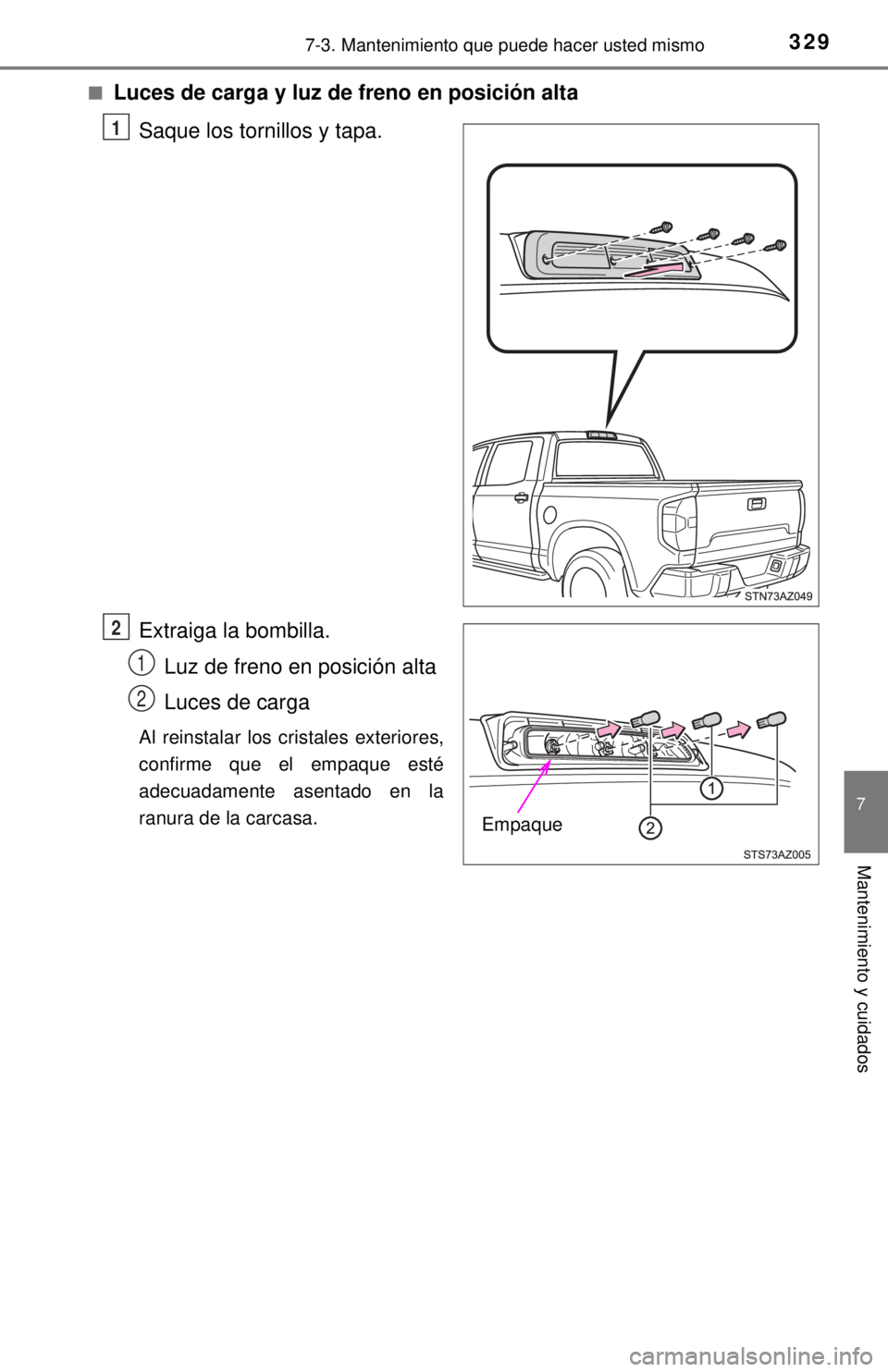 TOYOTA TUNDRA 2018  Manual del propietario (in Spanish) 3297-3. Mantenimiento que puede hacer usted mismo
7
Mantenimiento y cuidados
■Luces de carga y luz de freno en posición alta
Saque los tornillos y tapa.
Extraiga la bombilla. Luz de freno en posici