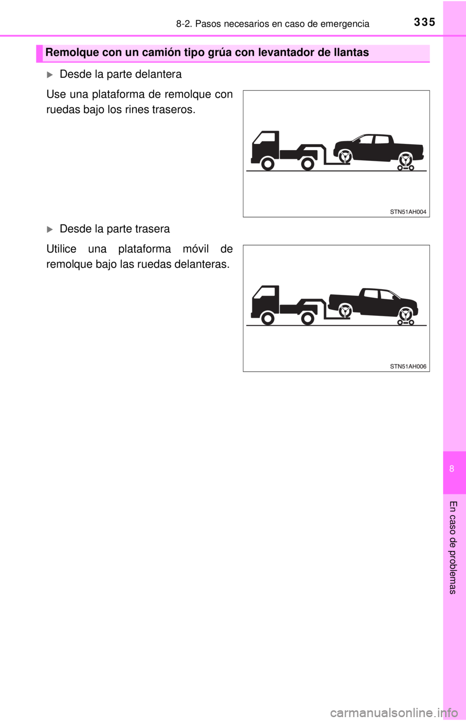 TOYOTA TUNDRA 2018  Manual del propietario (in Spanish) 3358-2. Pasos necesarios en caso de emergencia
8
En caso de problemas
Desde la parte delantera
Use una plataforma de remolque con
ruedas bajo los rines traseros.
Desde la parte trasera
Utilice u