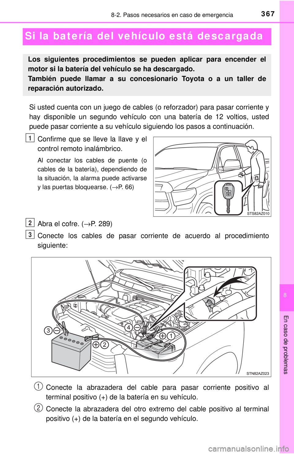 TOYOTA TUNDRA 2018  Manual del propietario (in Spanish) 367
8
En caso de problemas
8-2. Pasos necesarios en caso de emergencia
Si la batería del vehículo está descargada
Si usted cuenta con un juego de cables (o reforzador) para pasar corri\
ente y
hay 