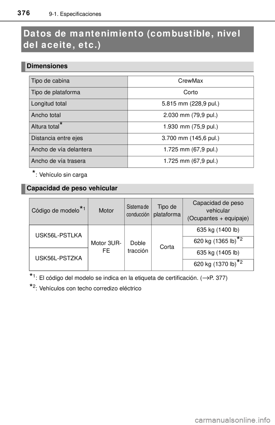 TOYOTA TUNDRA 2018  Manual del propietario (in Spanish) 3769-1. Especificaciones
Datos de mantenimiento (combustible, nivel 
del aceite, etc.)*
: Vehículo sin carga
*1: El código del modelo se indica en la etiqueta de certificación. (→P. 377)
*2: Veh