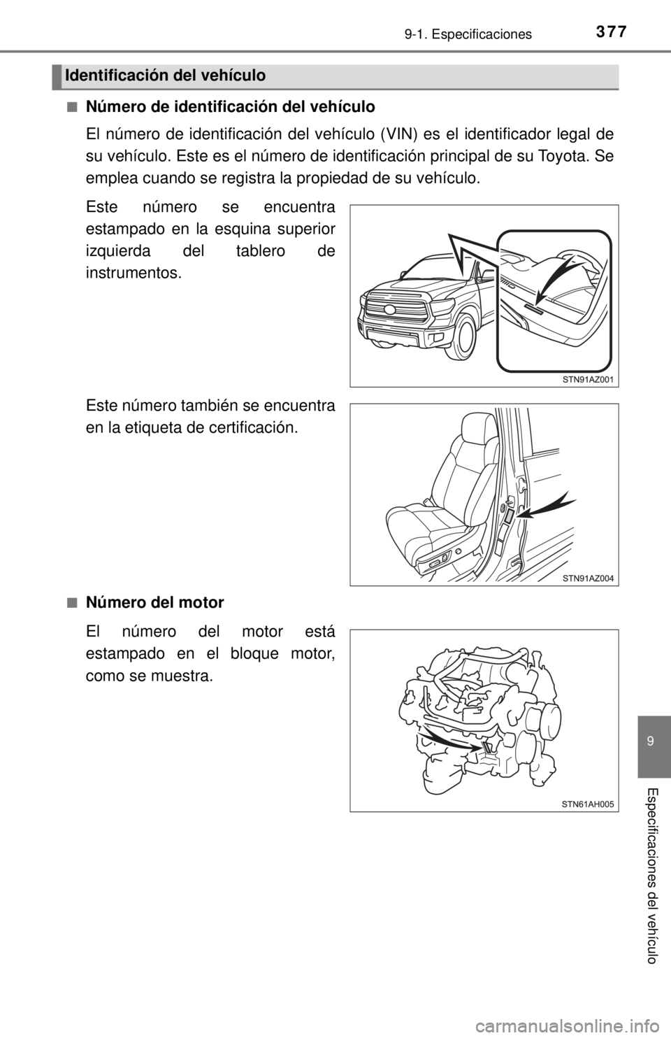 TOYOTA TUNDRA 2018  Manual del propietario (in Spanish) 3779-1. Especificaciones
9
Especificaciones del vehículo
■Número de identificación del vehículo
El número de identificación del vehículo (VIN) es el identificador legal de
su vehículo. Este 