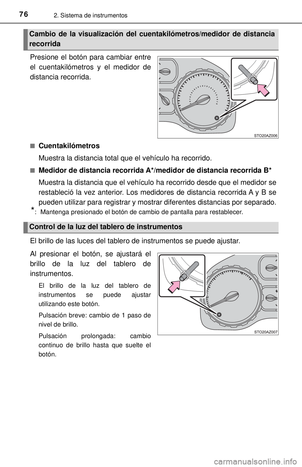 TOYOTA TUNDRA 2018  Manual del propietario (in Spanish) 762. Sistema de instrumentos
Presione el botón para cambiar entre
el cuentakilómetros y el medidor de
distancia recorrida.
■Cuentakilómetros
Muestra la distancia total que el vehículo ha recorri