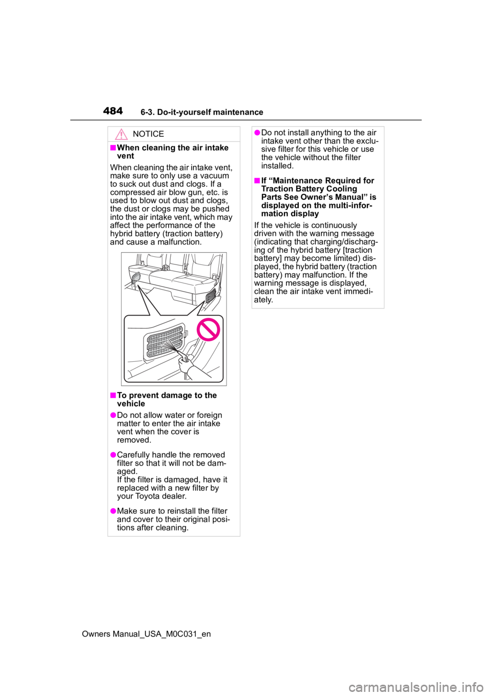 TOYOTA TUNDRA HYBRID 2022 Owners Manual 4846-3. Do-it-yourself maintenance
Owners Manual_USA_M0C031_en
NOTICE
■When cleaning the air intake
vent
When cleaning the air intake vent,
make sure to only use a vacuum
to suck out dust and clo TOYOTA TUNDRA HYBRID 2022 Owners Manual 4846-3. Do-it-yourself maintenance
Owners Manual_USA_M0C031_en
NOTICE
■When cleaning the air intake
vent
When cleaning the air intake vent,
make sure to only use a vacuum
to suck out dust and clo