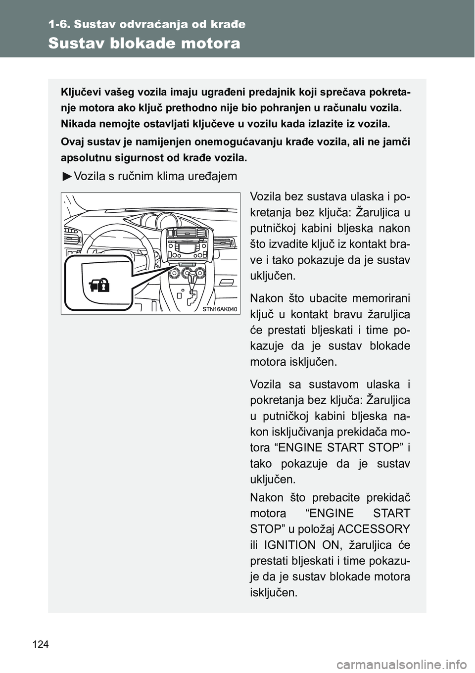 TOYOTA VERSO 2017  Upute Za Rukovanje (in Croatian) 124
1-6. Sustav odvraćanja od krađe
Sustav blokade motora
Ključevi vašeg vozila imaju ugrađeni predajnik koji sprečava pokreta-
nje motora ako ključ prethodno nije bio pohranjen u računalu voz
