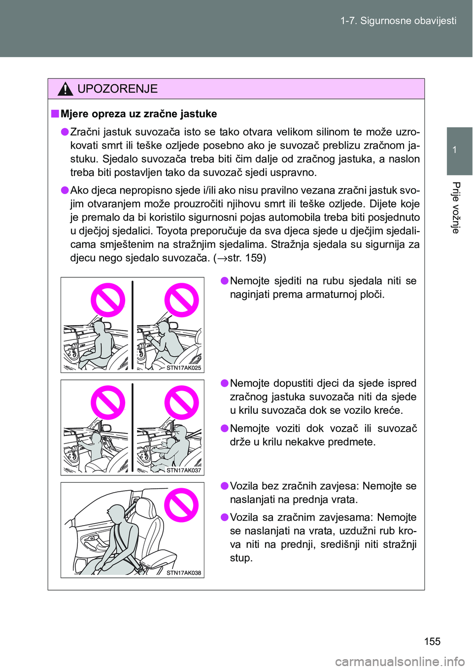 TOYOTA VERSO 2017  Upute Za Rukovanje (in Croatian) 155 1-7. Sigurnosne obavijesti
1
Prije vožnje
UPOZORENJE
nMjere opreza uz zračne jastuke
lZračni  jastuk  suvozača  isto  se  tako  otvara  velikom  silinom  te  može  uzro-
kovati  smrt  ili  te