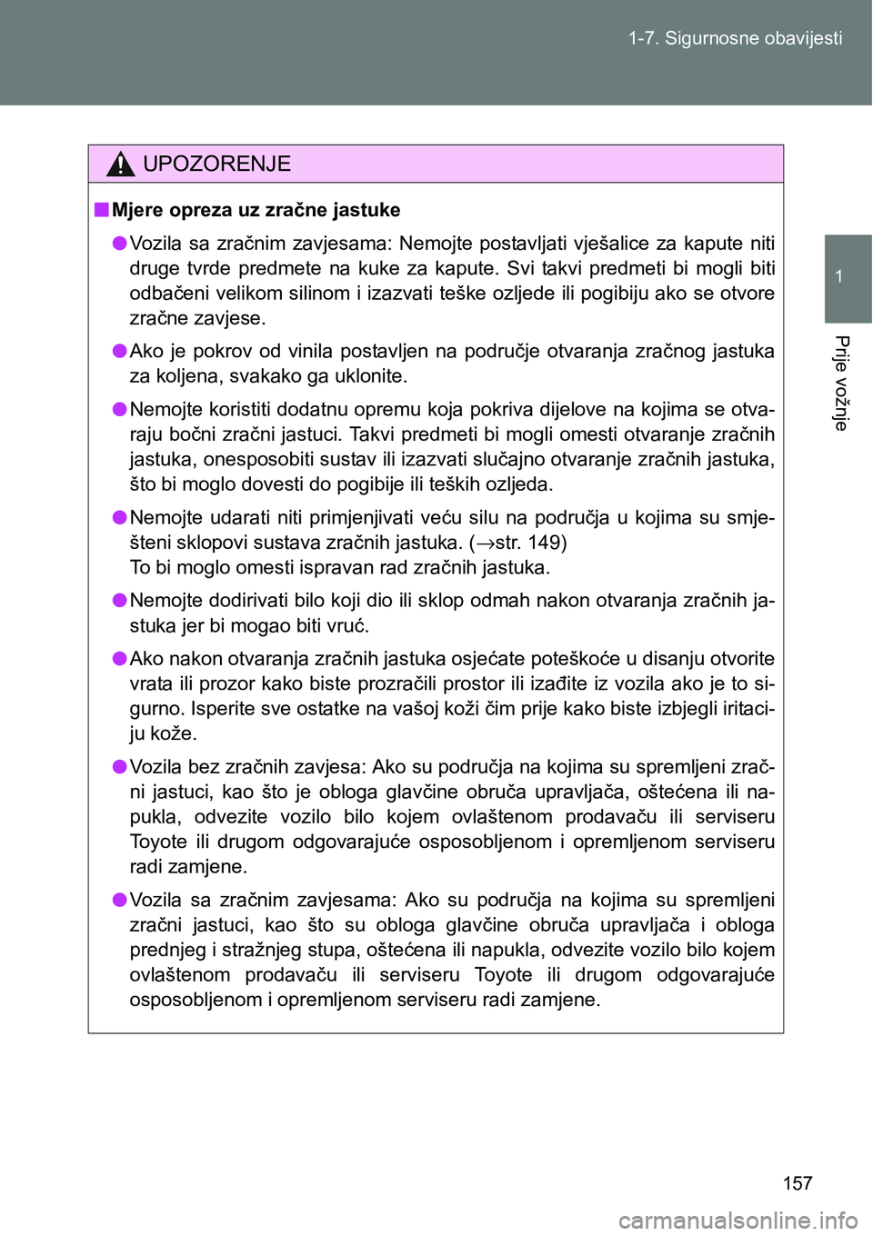 TOYOTA VERSO 2017  Upute Za Rukovanje (in Croatian) 157 1-7. Sigurnosne obavijesti
1
Prije vožnje
UPOZORENJE
nMjere opreza uz zračne jastuke
lVozila  sa  zračnim  zavjesama:  Nemojte  postavljati  vješalice  za  kapute  niti
druge  tvrde  predmete 