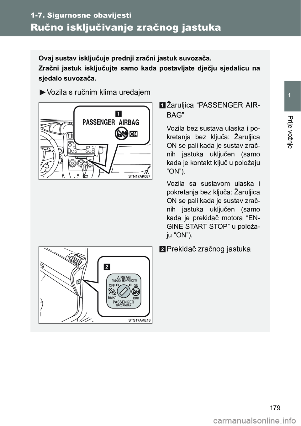 TOYOTA VERSO 2017  Upute Za Rukovanje (in Croatian) 179
1
1-7. Sigurnosne obavijesti
Prije vožnje
Ručno isključivanje zračnog jastuka
Ovaj sustav isključuje prednji zračni jastuk suvozača.
Zračni  jastuk  isključujte  samo  kada  postavljate  
