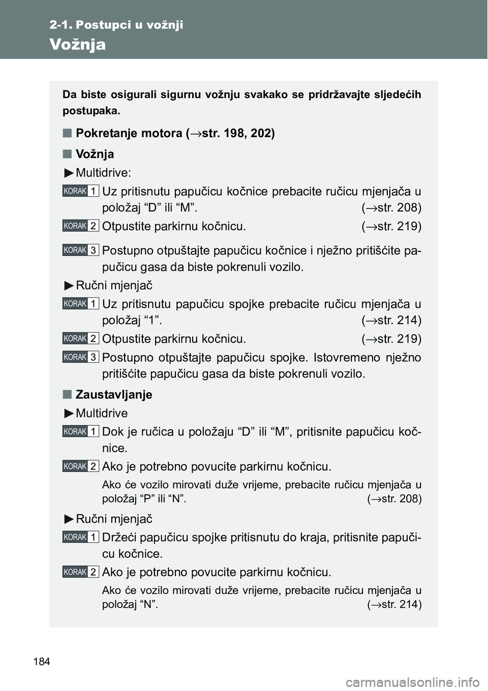 TOYOTA VERSO 2017  Upute Za Rukovanje (in Croatian) 184
2-1. Postupci u vožnji
Vožnja
Da  biste  osigurali  sigurnu  vožnju  svakako  se  pridržavajte  sljedećih
postupaka.
nPokretanje motora (→str. 198, 202)
nVo ž n j a
Multidrive:
Uz pritisnu