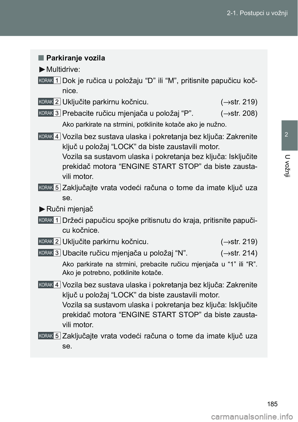 TOYOTA VERSO 2017  Upute Za Rukovanje (in Croatian) 185 2-1. Postupci u vožnji
2
U vožnji
nParkiranje vozila
Multidrive:
Dok je ručica u položaju “D” ili “M”, pritisnite papučicu koč-
nice.
Uključite parkirnu kočnicu. (→str. 219)
Preb