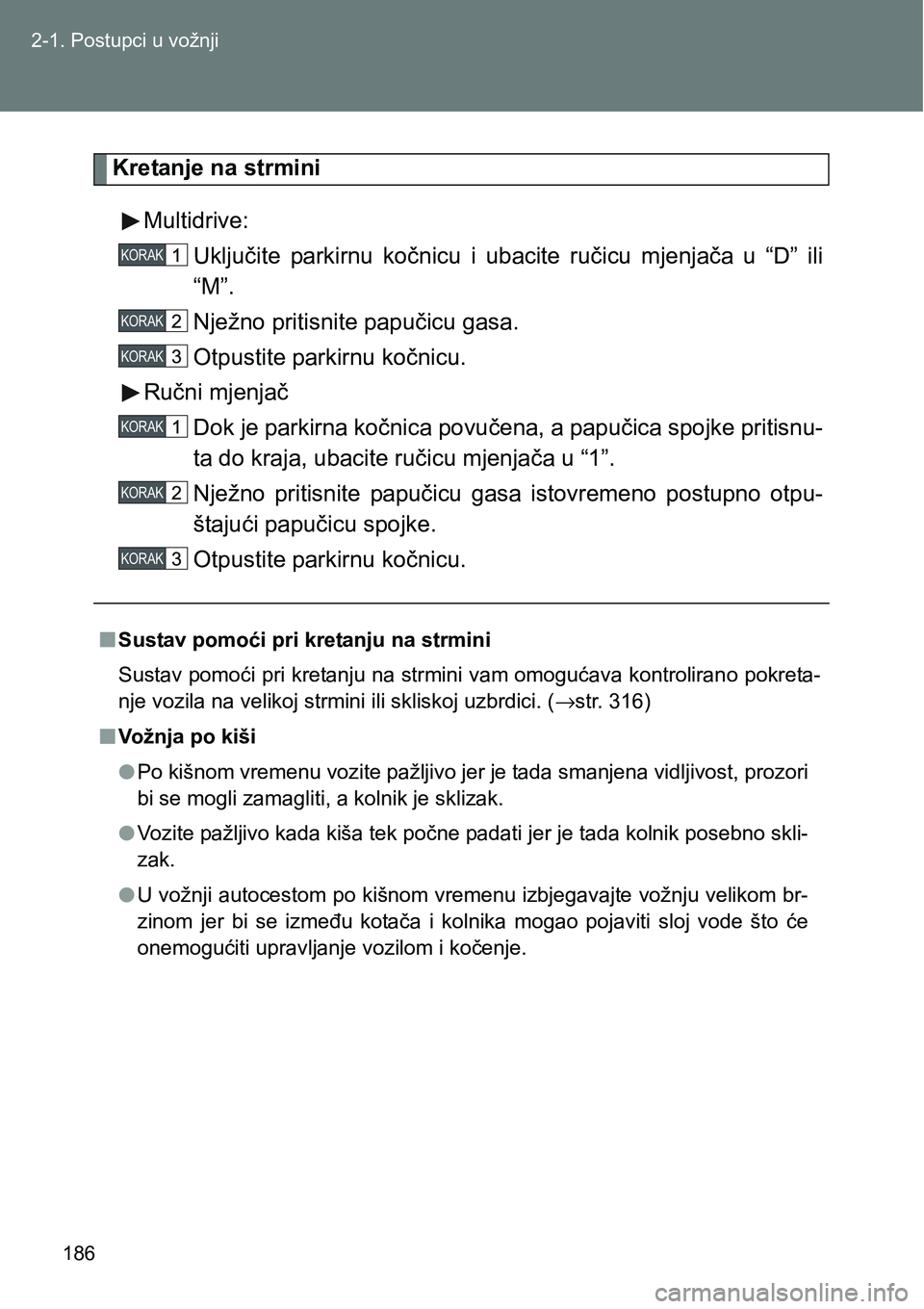 TOYOTA VERSO 2017  Upute Za Rukovanje (in Croatian) 186 2-1. Postupci u vožnji
Kretanje na strmini
Multidrive:
Uključite  parkirnu  kočnicu  i  ubacite  ručicu  mjenjača  u  “D”  ili
“M”.
Nježno pritisnite papučicu gasa.
Otpustite parkir