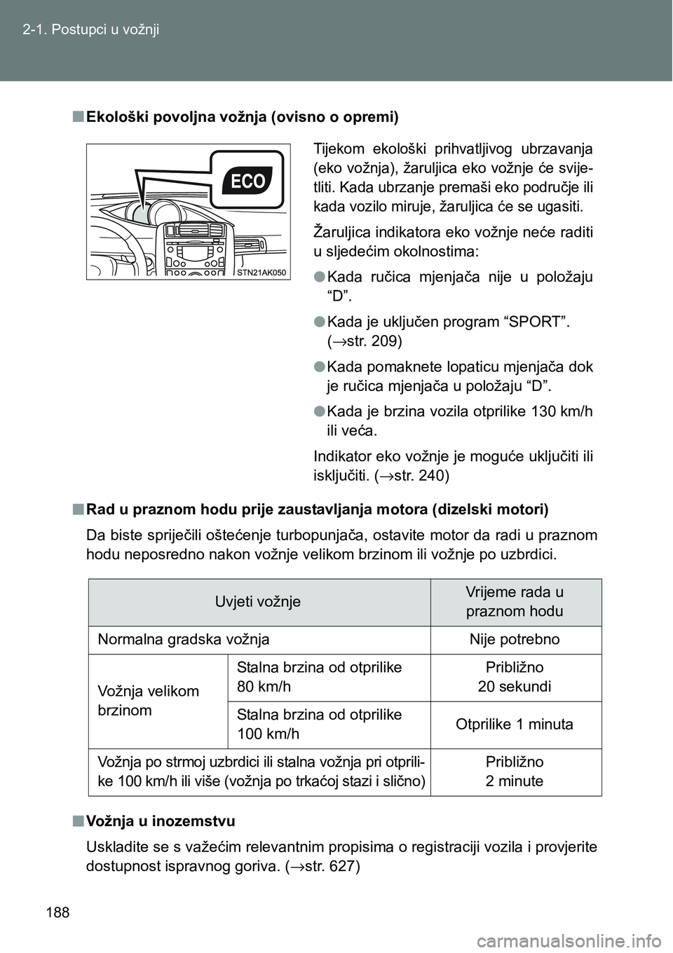 TOYOTA VERSO 2017  Upute Za Rukovanje (in Croatian) 188 2-1. Postupci u vožnji
nEkološki povoljna vožnja (ovisno o opremi)
nRad u praznom hodu prije zaustavljanja motora (dizelski motori)
Da biste spriječili oštećenje turbopunjača, ostavite moto