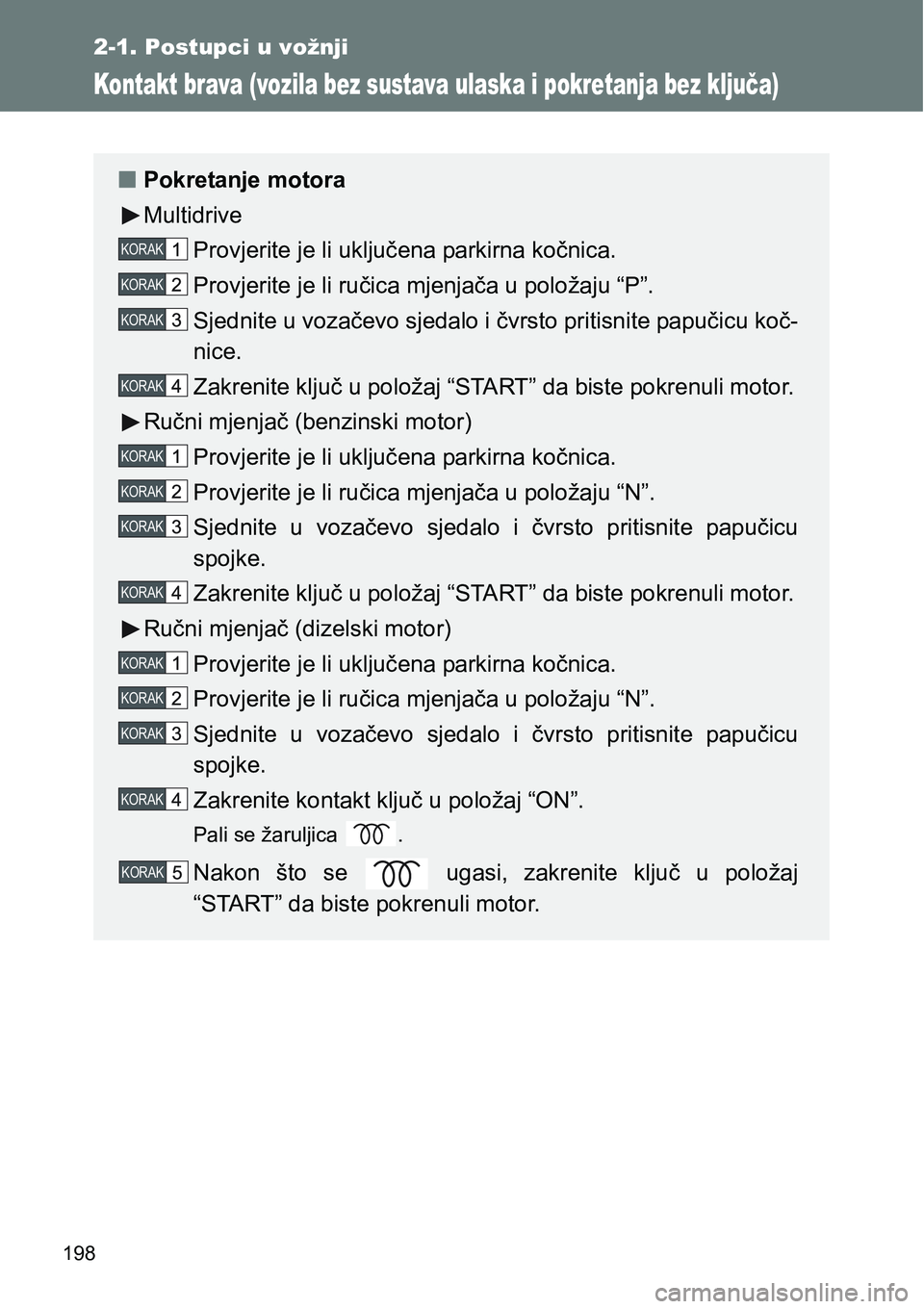 TOYOTA VERSO 2017  Upute Za Rukovanje (in Croatian) 198
2-1. Postupci u vožnji
Kontakt brava (vozila bez sustava ulaska i pokretanja bez ključa)
nPokretanje motora
Multidrive
Provjerite je li uključena parkirna kočnica.
Provjerite je li ručica mje