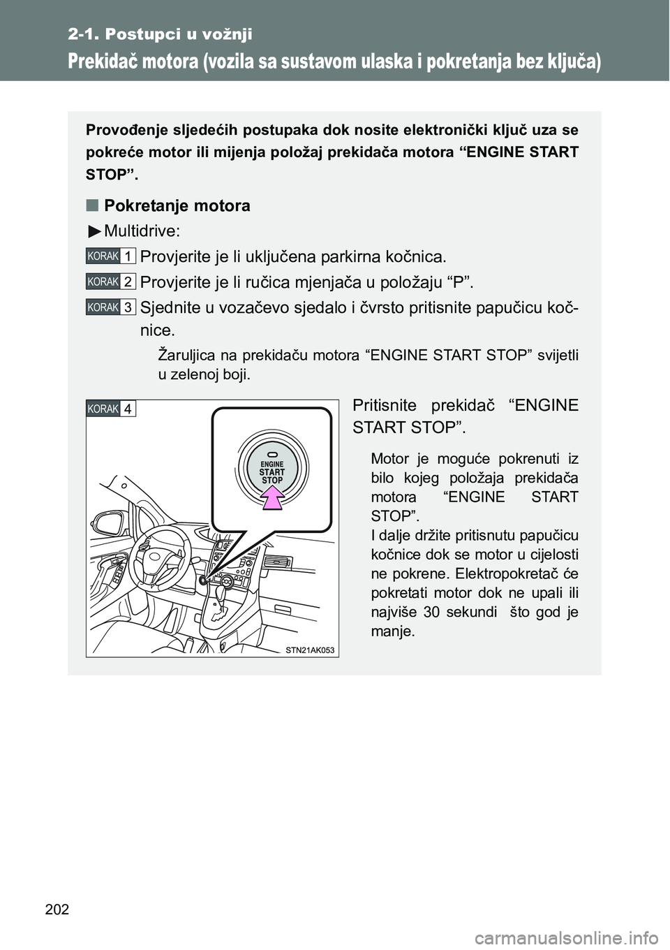 TOYOTA VERSO 2017  Upute Za Rukovanje (in Croatian) 202
2-1. Postupci u vožnji
Prekidač motora (vozila sa sustavom ulaska i pokretanja bez ključa)
Provođenje sljedećih postupaka dok nosite elektronički ključ uza se
pokreće motor ili mijenja pol