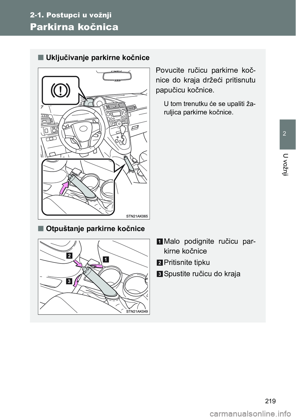 TOYOTA VERSO 2017  Upute Za Rukovanje (in Croatian) 219
2-1. Postupci u vožnji
2
U vožnji
Parkirna kočnica
nUključivanje parkirne kočnice
Povucite  ručicu  parkirne  koč-
nice  do  kraja  držeći  pritisnutu
papučicu kočnice.
U tom trenutku 
