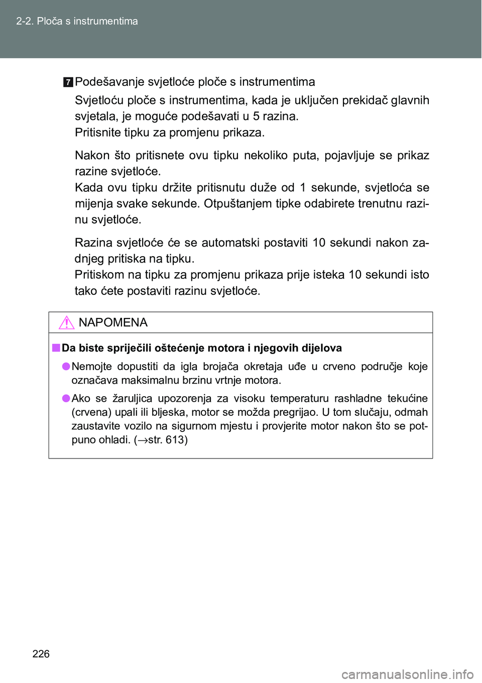 TOYOTA VERSO 2017  Upute Za Rukovanje (in Croatian) 226 2-2. Ploča s instrumentima
Podešavanje svjetloće ploče s instrumentima
Svjetloću ploče s instrumentima, kada je uključen prekidač glavnih
svjetala, je moguće podešavati u 5 razina.
Priti