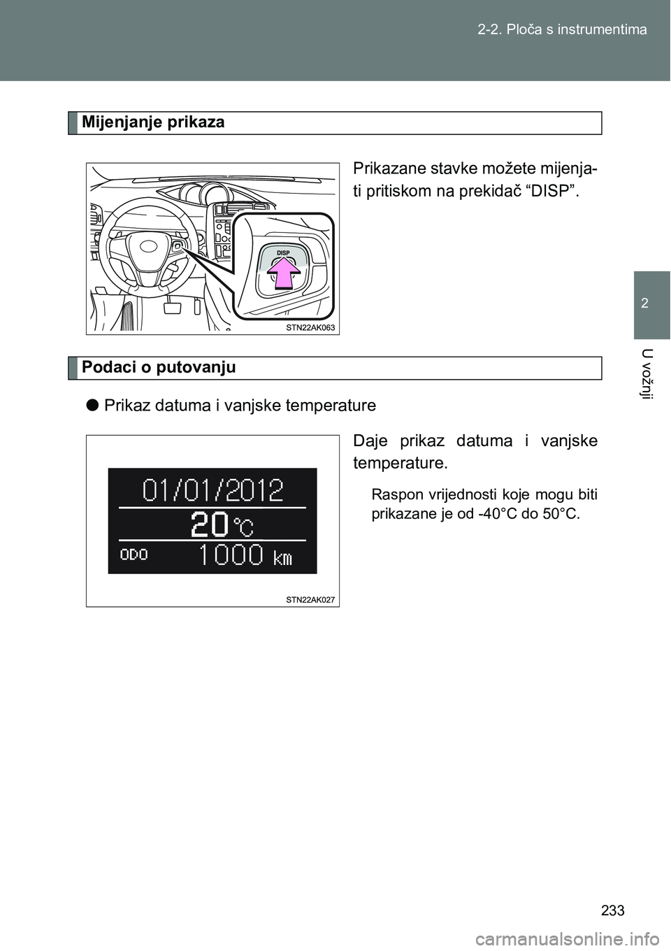 TOYOTA VERSO 2017  Upute Za Rukovanje (in Croatian) 233 2-2. Ploča s instrumentima
2
U vožnji
Mijenjanje prikaza
Prikazane stavke možete mijenja-
ti pritiskom na prekidač “DISP”.
Podaci o putovanju
lPrikaz datuma i vanjske temperature 
Daje pri