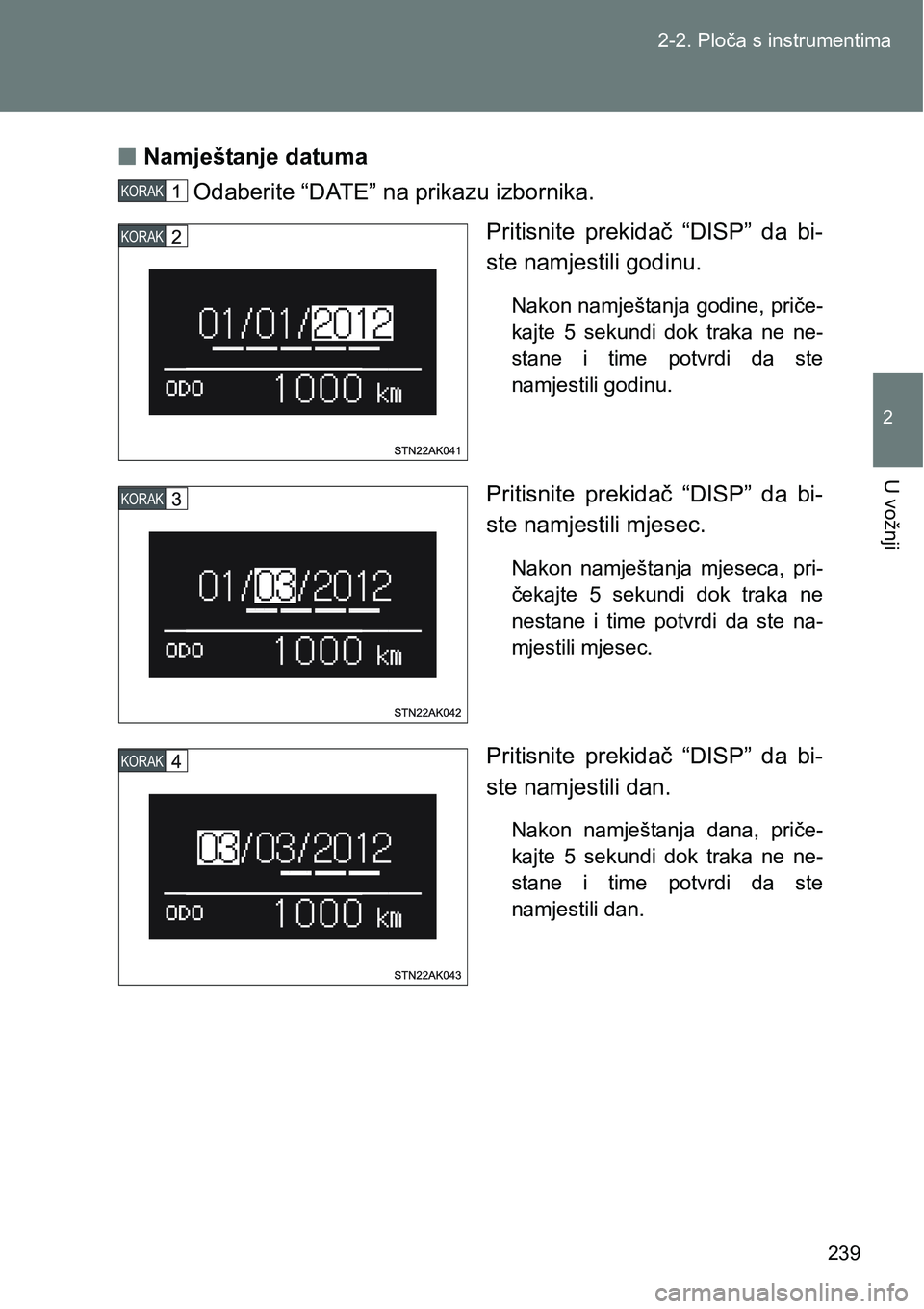 TOYOTA VERSO 2017  Upute Za Rukovanje (in Croatian) 239 2-2. Ploča s instrumentima
2
U vožnji
nNamještanje datuma
Odaberite “DATE” na prikazu izbornika.
Pritisnite  prekidač  “DISP”  da  bi-
ste namjestili godinu. 
Nakon namještanja godine