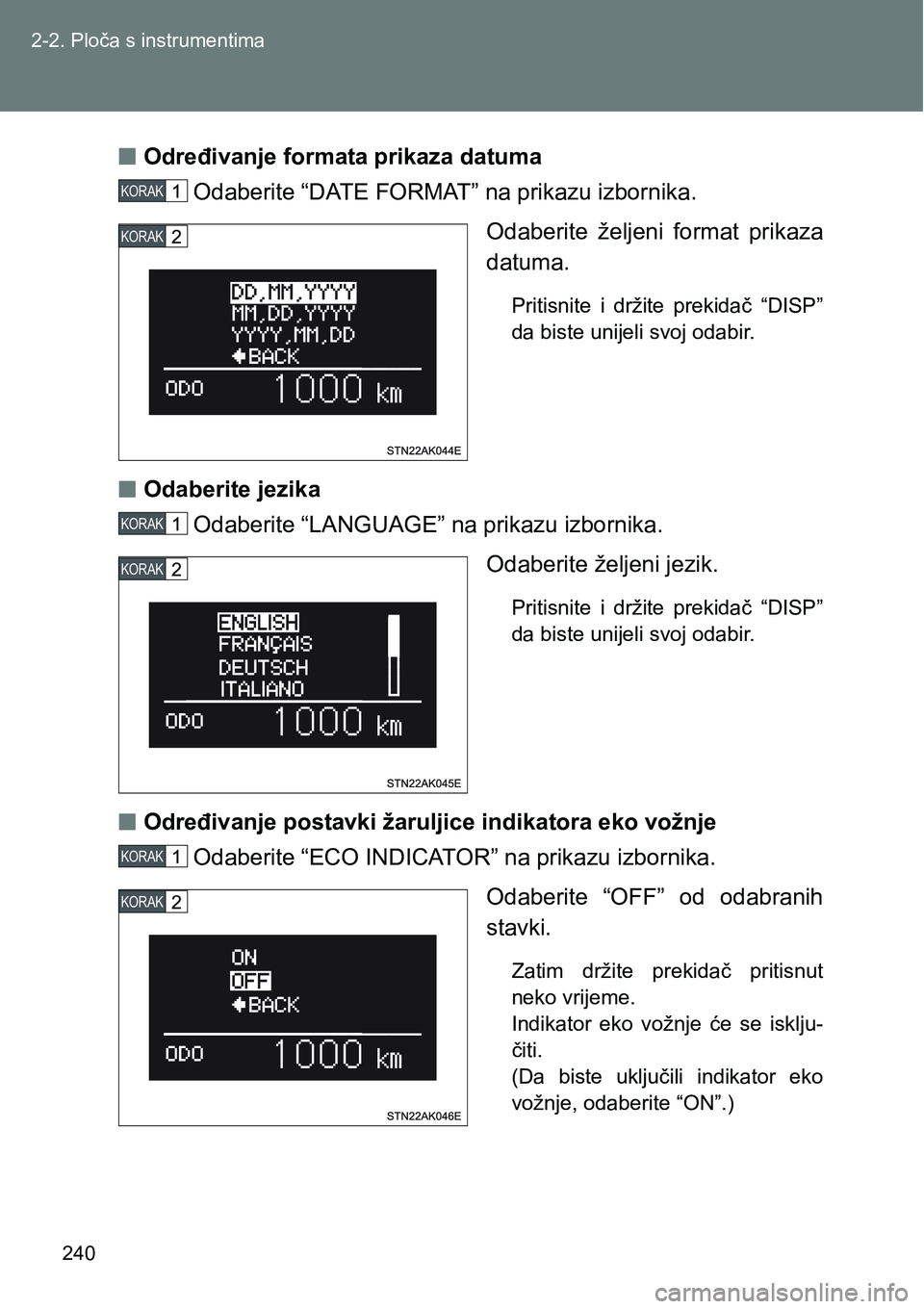 TOYOTA VERSO 2017  Upute Za Rukovanje (in Croatian) 240 2-2. Ploča s instrumentima
nOdređivanje formata prikaza datuma
Odaberite “DATE FORMAT” na prikazu izbornika.
Odaberite  željeni  format  prikaza
datuma. 
Pritisnite  i  držite  prekidač  
