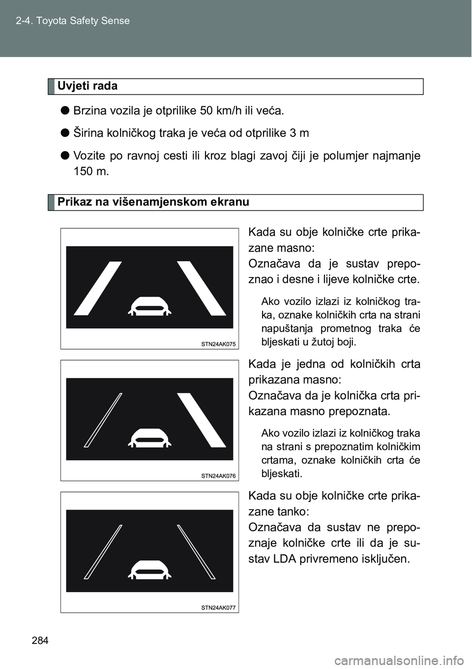 TOYOTA VERSO 2017 Upute Za Rukovanje (in Croatian) 284 2-4. Toyota Safety Sense
Uvjeti rada
lBrzina vozila je otprilike 50 km/h ili veća.
lŠirina kolničkog traka je veća od otprilike 3 m
lVozite po ravnoj cesti ili kroz blagi zavoj čiji TOYOTA VERSO 2017 Upute Za Rukovanje (in Croatian) 284 2-4. Toyota Safety Sense
Uvjeti rada
lBrzina vozila je otprilike 50 km/h ili veća.
lŠirina kolničkog traka je veća od otprilike 3 m
lVozite po ravnoj cesti ili kroz blagi zavoj čiji