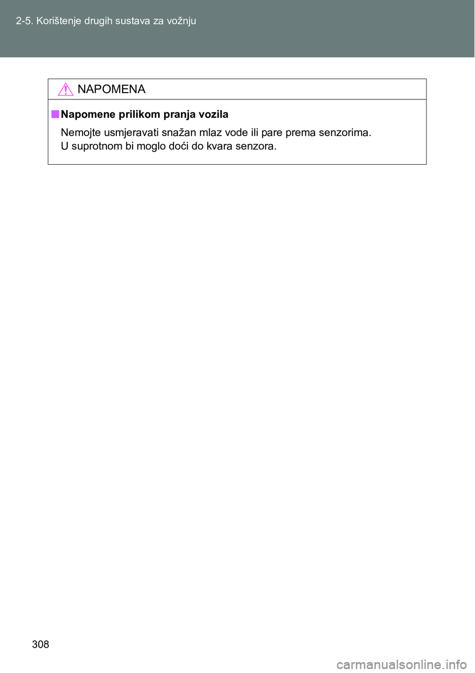 TOYOTA VERSO 2017  Upute Za Rukovanje (in Croatian) 308 2-5. Korištenje drugih sustava za vožnju
NAPOMENA
nNapomene prilikom pranja vozila
Nemojte usmjeravati snažan mlaz vode ili pare prema senzorima.
U suprotnom bi moglo doći do kvara senzora. 