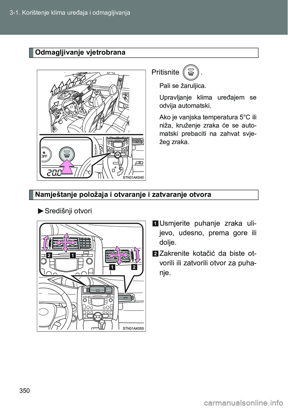 TOYOTA VERSO 2017 Upute Za Rukovanje (in Croatian) 350 3-1. Korištenje klima uređaja i odmagljivanja
Odmagljivanje vjetrobrana
Pritisnite .
Pali se žaruljica.
Upravljanje klima uređajem se
odvija automatski.
Ako je vanjska temperatura 5°C ili TOYOTA VERSO 2017 Upute Za Rukovanje (in Croatian) 350 3-1. Korištenje klima uređaja i odmagljivanja
Odmagljivanje vjetrobrana
Pritisnite .
Pali se žaruljica.
Upravljanje klima uređajem se
odvija automatski.
Ako je vanjska temperatura 5°C ili
