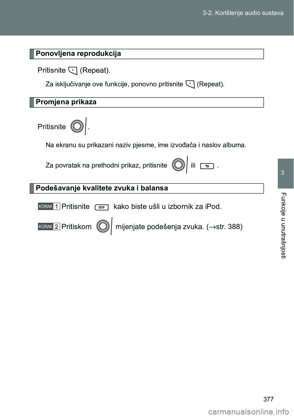 TOYOTA VERSO 2017 Upute Za Rukovanje (in Croatian) 377 3-2. Korištenje audio sustava
3
Funkcije u unutrašnjosti
Ponovljena reprodukcija
Pritisnite (Repeat).
Za isključivanje ove funkcije, ponovno pritisnite (Repeat).
Promjena prikaza
Pritisnite TOYOTA VERSO 2017 Upute Za Rukovanje (in Croatian) 377 3-2. Korištenje audio sustava
3
Funkcije u unutrašnjosti
Ponovljena reprodukcija
Pritisnite (Repeat).
Za isključivanje ove funkcije, ponovno pritisnite (Repeat).
Promjena prikaza
Pritisnite