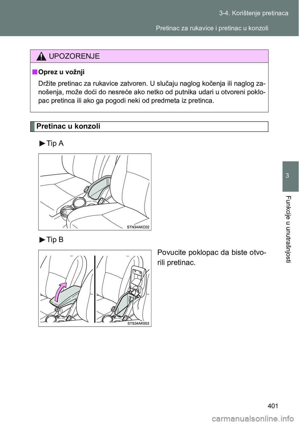 TOYOTA VERSO 2017  Upute Za Rukovanje (in Croatian) 401 3-4. Korištenje pretinaca
3
Funkcije u unutrašnjosti
Pretinac u konzoli
Tip A
Tip B
Povucite  poklopac  da  biste  otvo-
rili pretinac.
UPOZORENJE
nOprez u vožnji
Držite pretinac za rukavice z