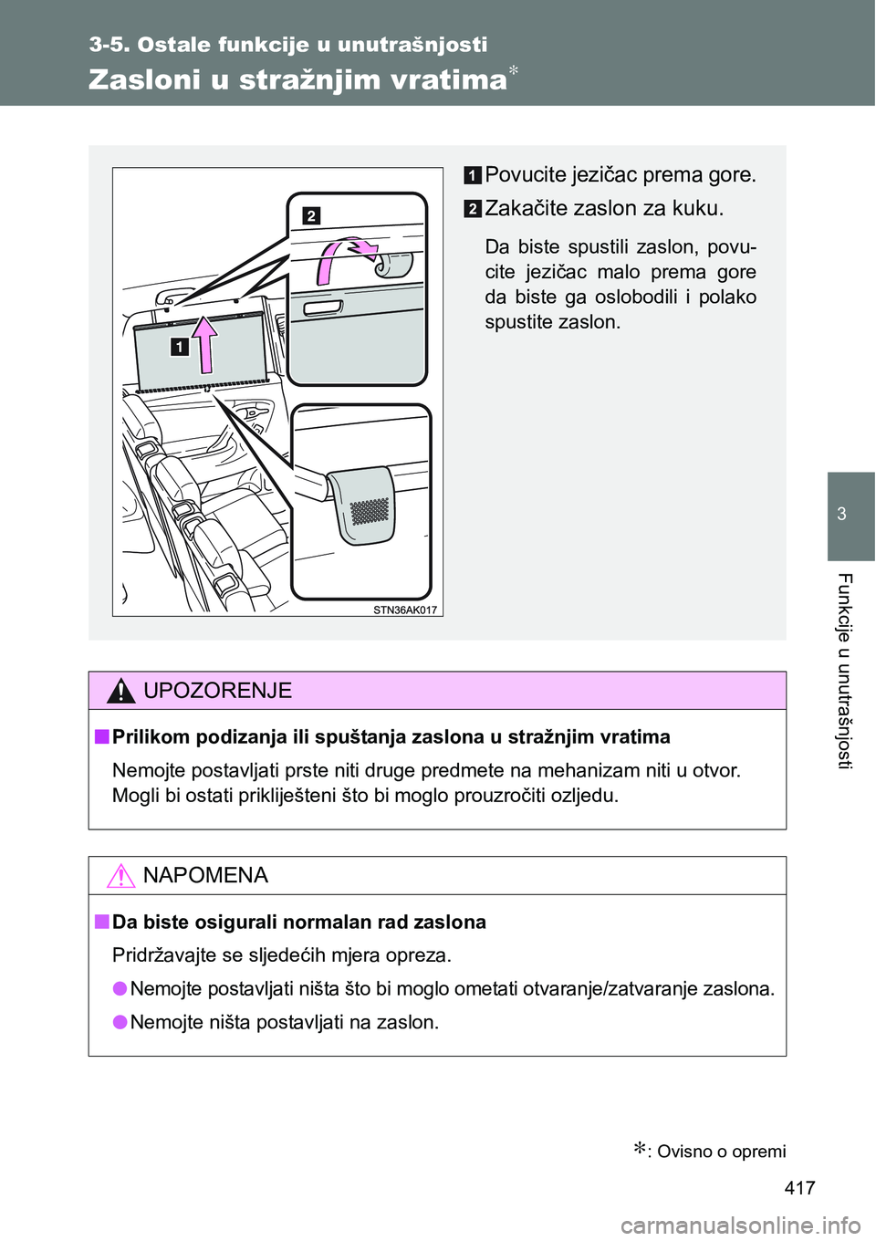 TOYOTA VERSO 2017  Upute Za Rukovanje (in Croatian) 417
3-5. Ostale funkcije u unutrašnjosti
3
Funkcije u unutrašnjosti
Zasloni u stražnjim vratima∗
∗: Ovisno o opremi
UPOZORENJE
nPrilikom podizanja ili spuštanja zaslona u stražnjim vratima
Ne