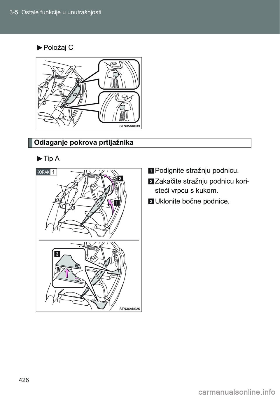 TOYOTA VERSO 2017  Upute Za Rukovanje (in Croatian) 426 3-5. Ostale funkcije u unutrašnjosti
Položaj C
Odlaganje pokrova prtljažnika
Tip A
Podignite stražnju podnicu.
Zakačite stražnju podnicu kori-
steći vrpcu s kukom.
Uklonite bočne podnice.
