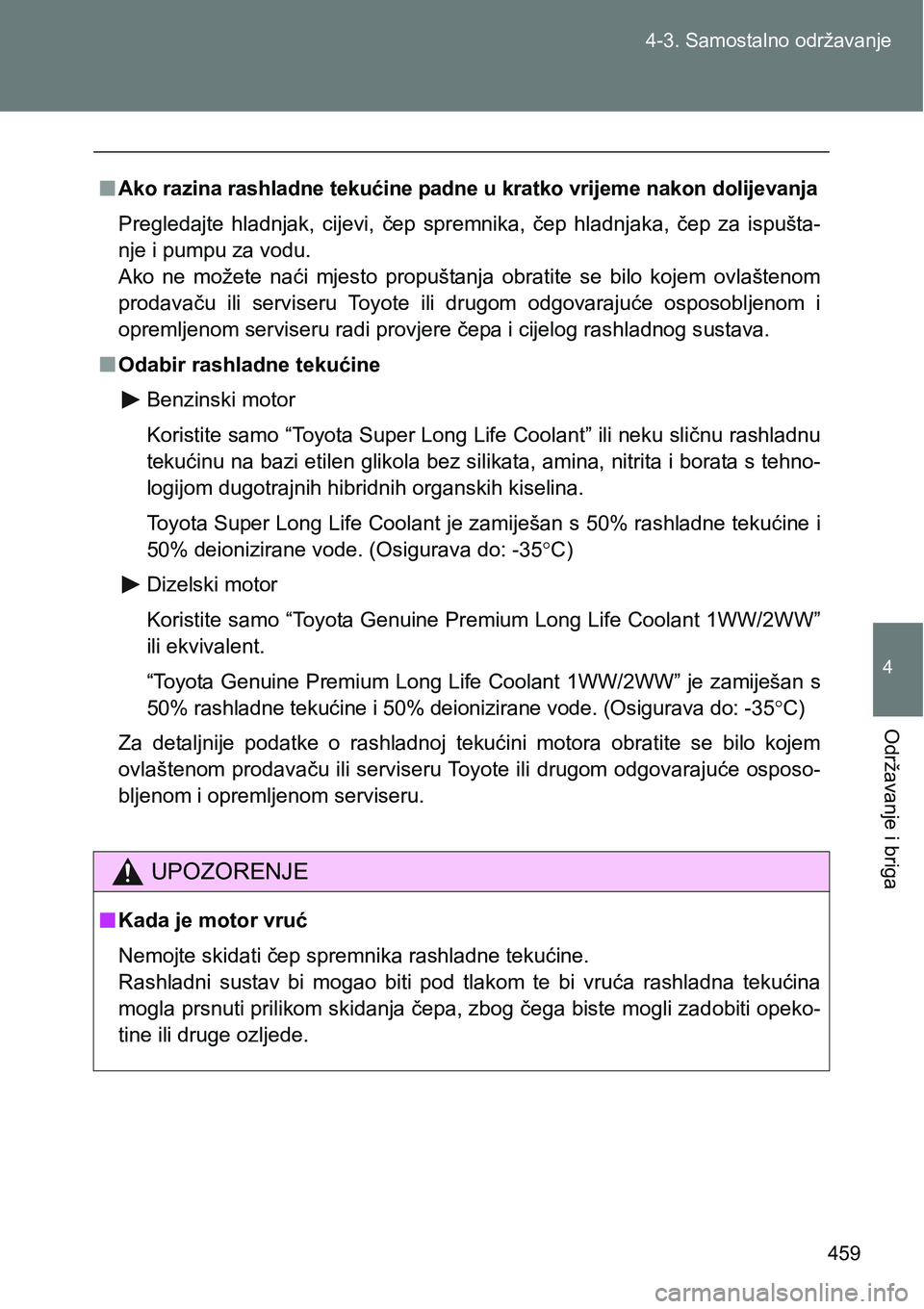 TOYOTA VERSO 2017  Upute Za Rukovanje (in Croatian) 459 4-3. Samostalno održavanje
4
Održavanje i briga
nAko razina rashladne tekućine padne u kratko vrijeme nakon dolijevanja
Pregledajte  hladnjak,  cijevi,  čep  spremnika,  čep  hladnjaka,  čep