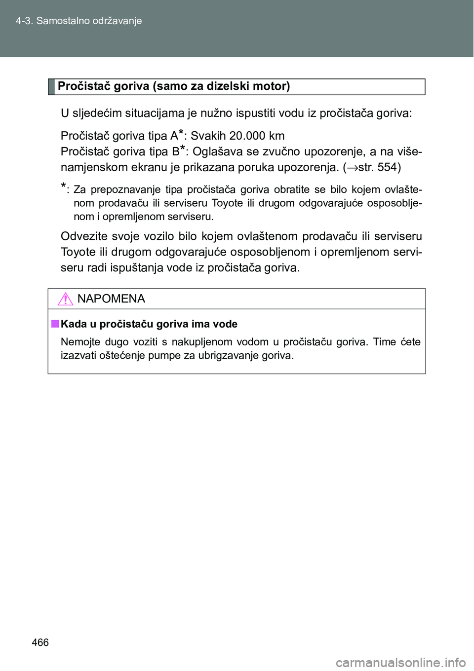TOYOTA VERSO 2017  Upute Za Rukovanje (in Croatian) 466 4-3. Samostalno održavanje
Pročistač goriva (samo za dizelski motor)
U sljedećim situacijama je nužno ispustiti vodu iz pročistača goriva:
Pročistač goriva tipa A
*: Svakih 20.000 km 
Pro