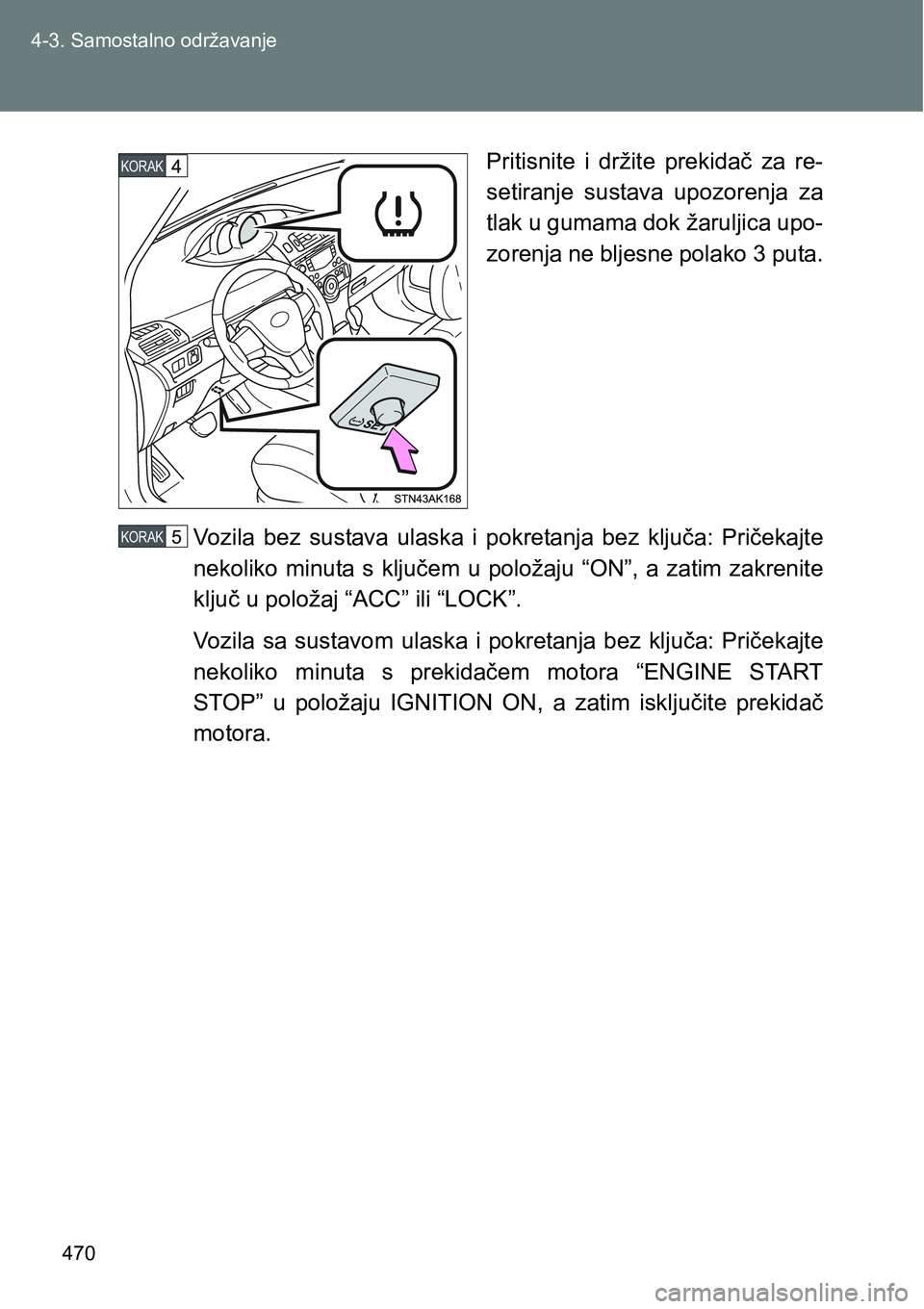 TOYOTA VERSO 2017 Upute Za Rukovanje (in Croatian) 470 4-3. Samostalno održavanje
Pritisnite i držite prekidač za re-
setiranje sustava upozorenja za
tlak u gumama dok žaruljica upo-
zorenja ne bljesne polako 3 puta.
Vozila bez sustava TOYOTA VERSO 2017 Upute Za Rukovanje (in Croatian) 470 4-3. Samostalno održavanje
Pritisnite i držite prekidač za re-
setiranje sustava upozorenja za
tlak u gumama dok žaruljica upo-
zorenja ne bljesne polako 3 puta.
Vozila bez sustava