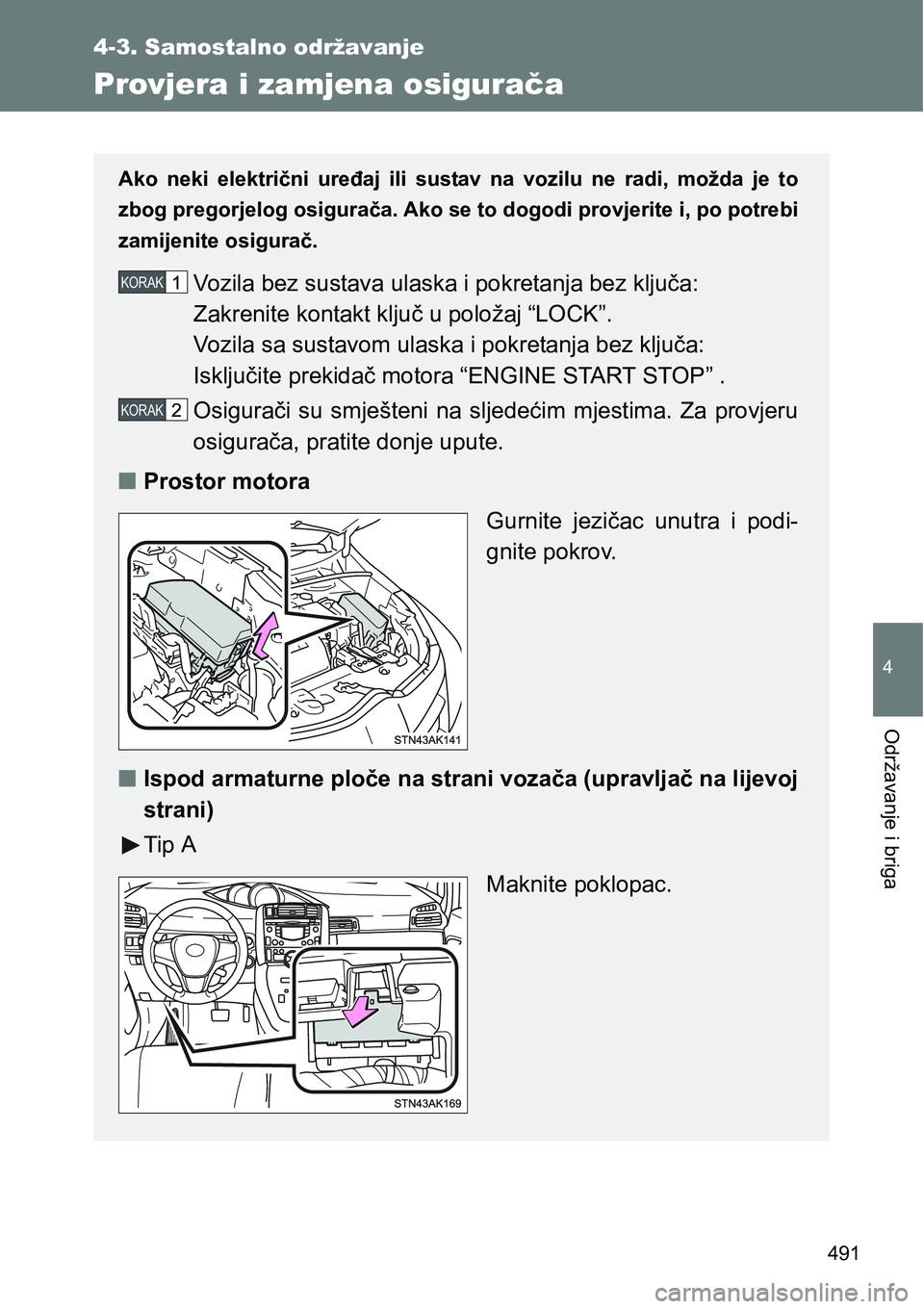TOYOTA VERSO 2017  Upute Za Rukovanje (in Croatian) 491
4-3. Samostalno održavanje
4
Održavanje i briga
Provjera i zamjena osigurača
Ako  neki  električni  uređaj  ili  sustav  na  vozilu  ne  radi,  možda je  to
zbog pregorjelog osigurača. Ako 