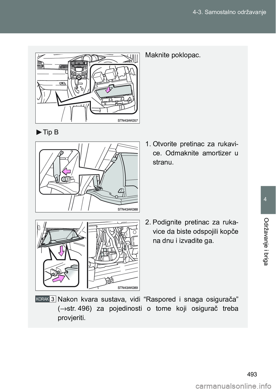 TOYOTA VERSO 2017  Upute Za Rukovanje (in Croatian) 493 4-3. Samostalno održavanje
4
Održavanje i briga
Maknite poklopac.
Tip B
1. Otvorite  pretinac  za  rukavi-
ce.  Odmaknite  amortizer  u
stranu.
2. Podignite  pretinac  za  ruka-
vice da biste od